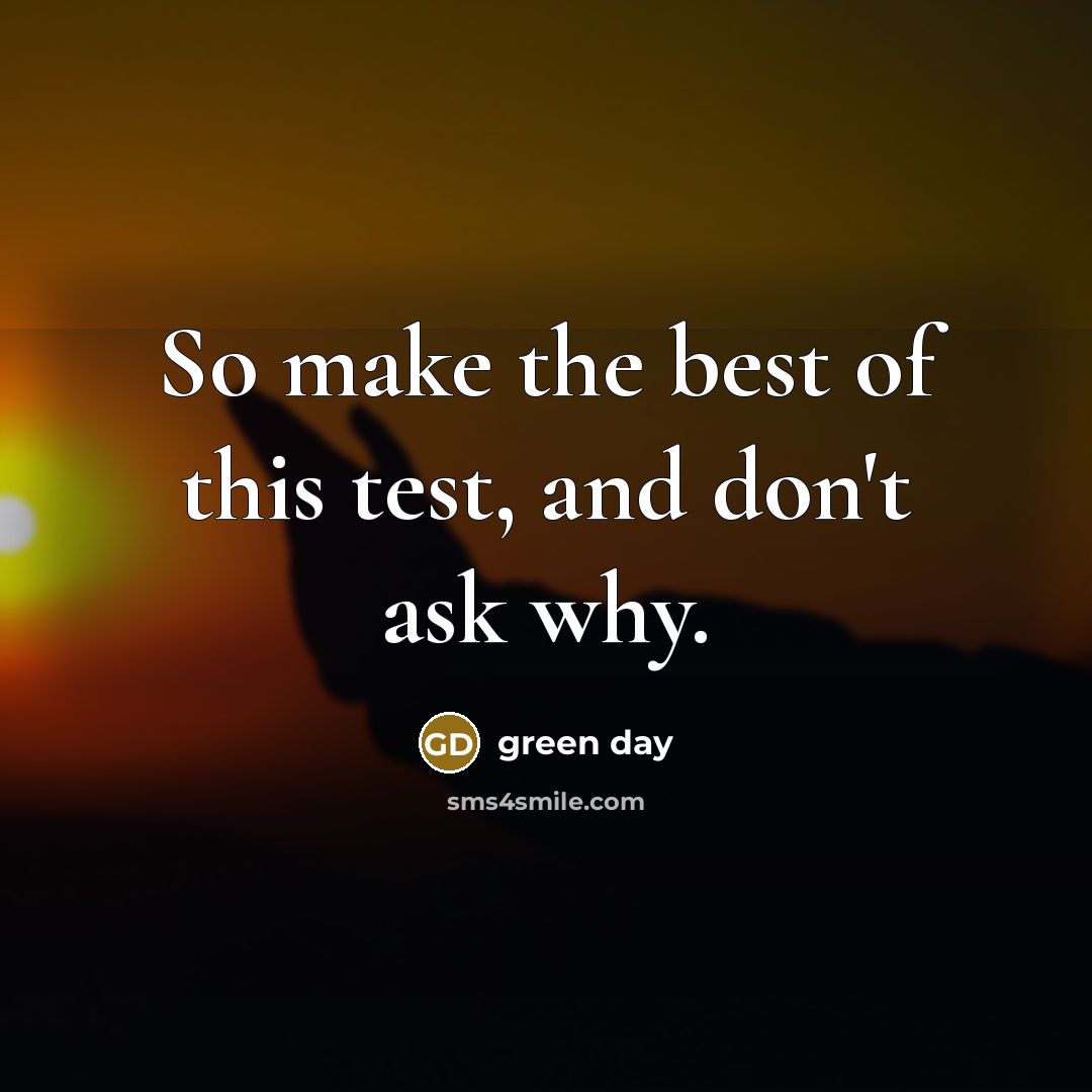“So make the best of this test, and don't ask…” quote by Green Day