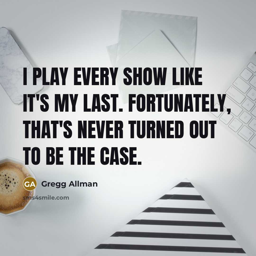 “I play every show like it's my last. Fortunately, that's…” quote by Gregg Allman
