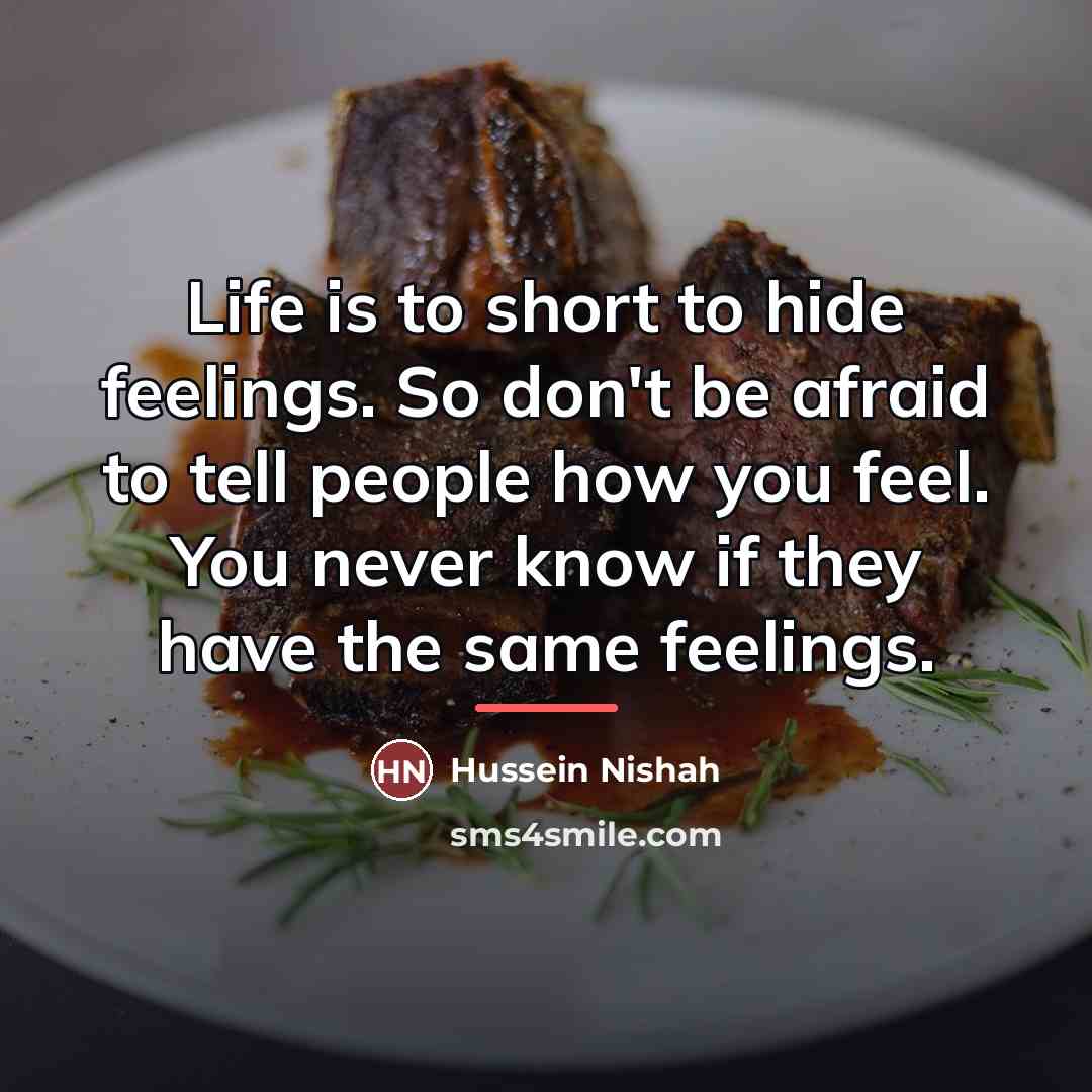 “Life is to short to hide feelings. So don't be…” quote by Hussein Nishah