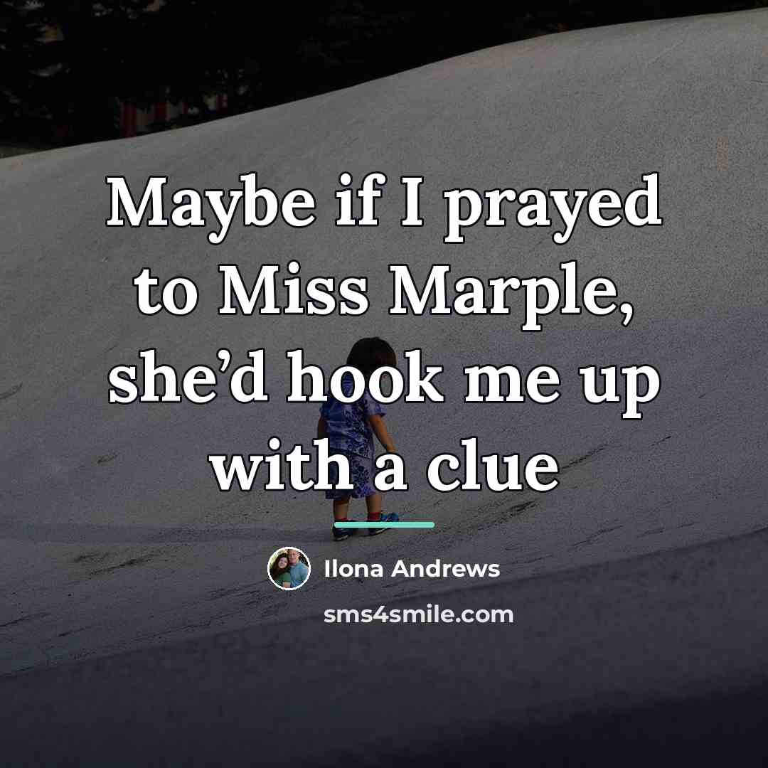 “Maybe if I prayed to Miss Marple, she’d hook me…” quote by Ilona Andrews