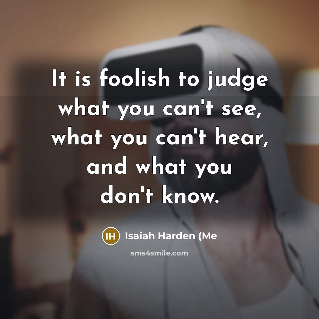 “It is foolish to judge what you can't see, what…” quote by Isaiah Harden (Me