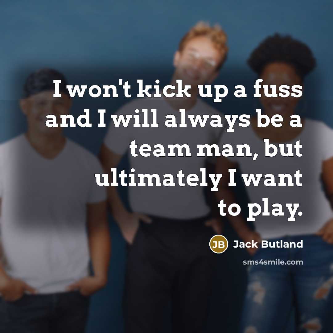 “I won't kick up a fuss and I will always…” quote by Jack Butland