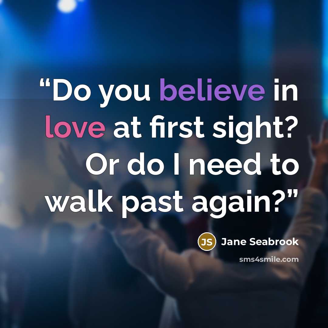 “Do you believe in love at first sight? Or do I need to walk past again?” quote by Jane Seabrook