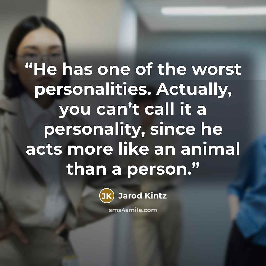 “He has one of the worst personalities. Actually, you can’t call it a personality, since he acts more like an animal than a person.” quote by Jarod Kintz