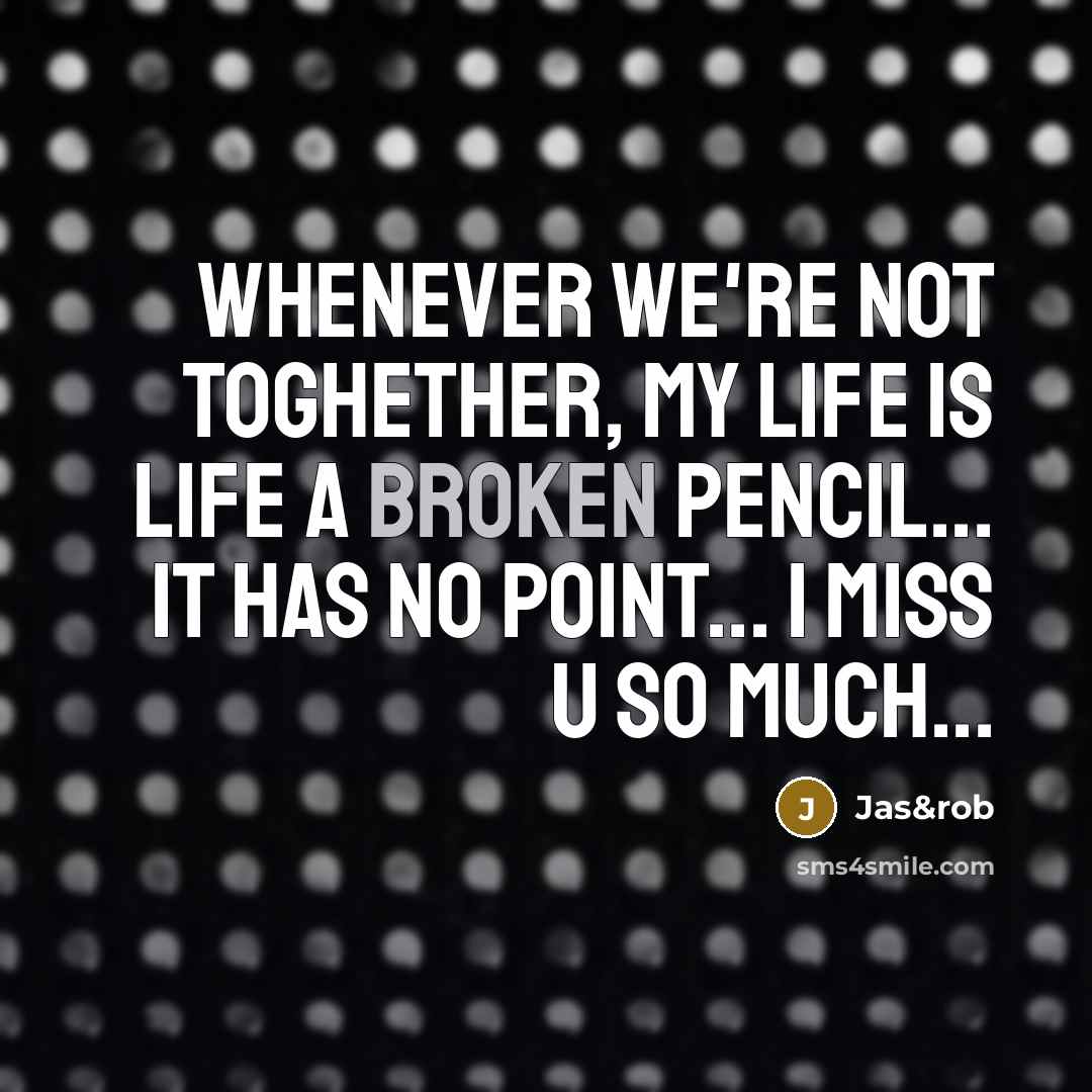 “Whenever we're not toghether, my life is life a broken pencil... It has no point... I MISS U SO MUCH...” quote by Jas&rob