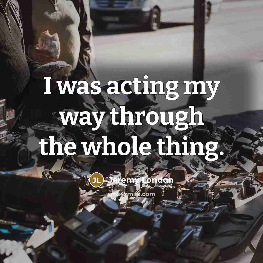 “I was acting my way through the whole thing.…” quote by Jeremy London