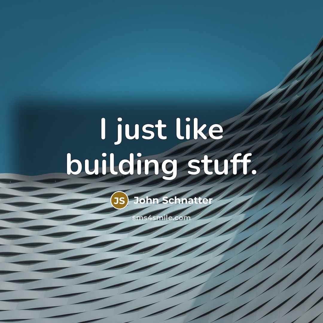 “I just like building stuff.…” quote by John Schnatter