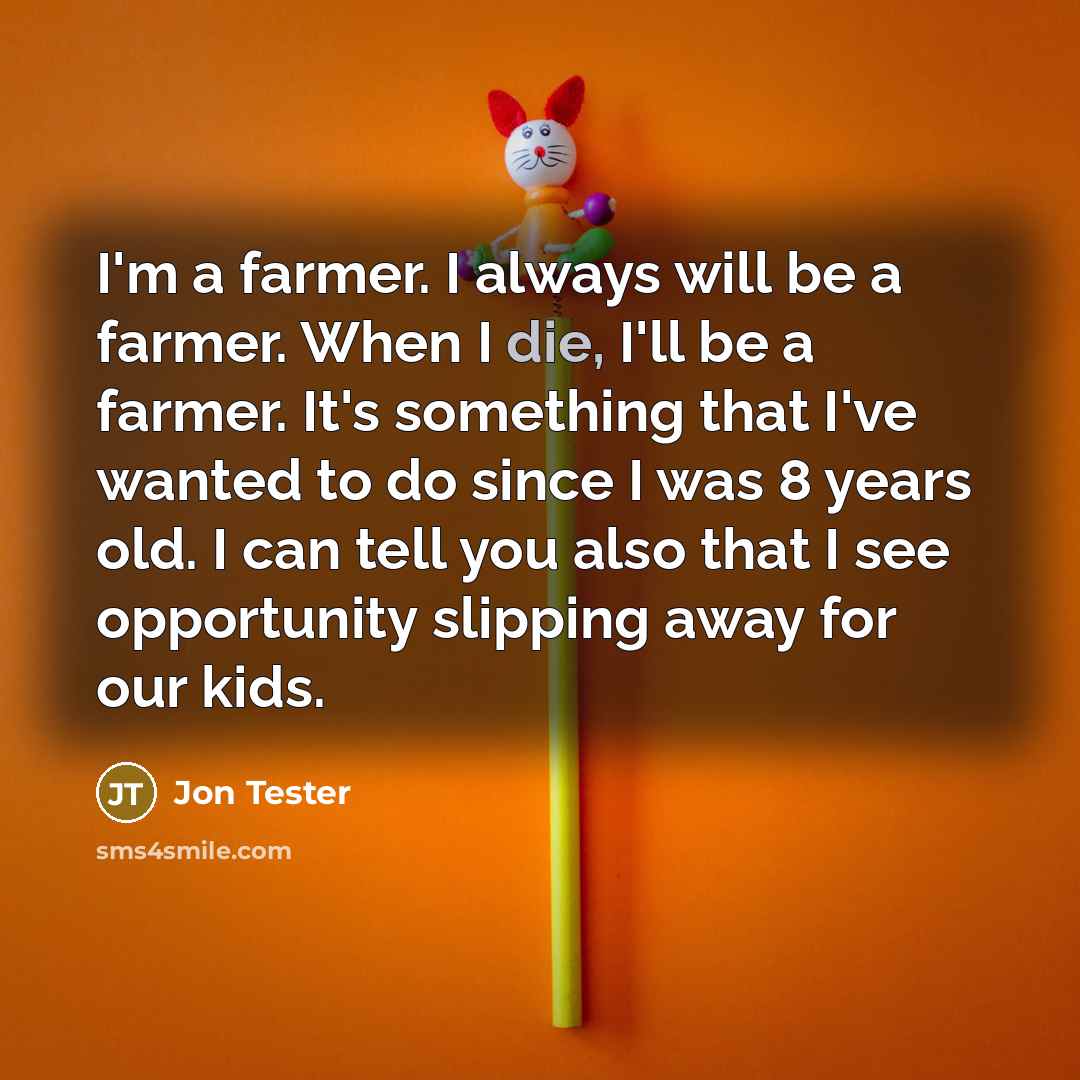 “I'm a farmer. I always will be a farmer. When…” quote by Jon Tester