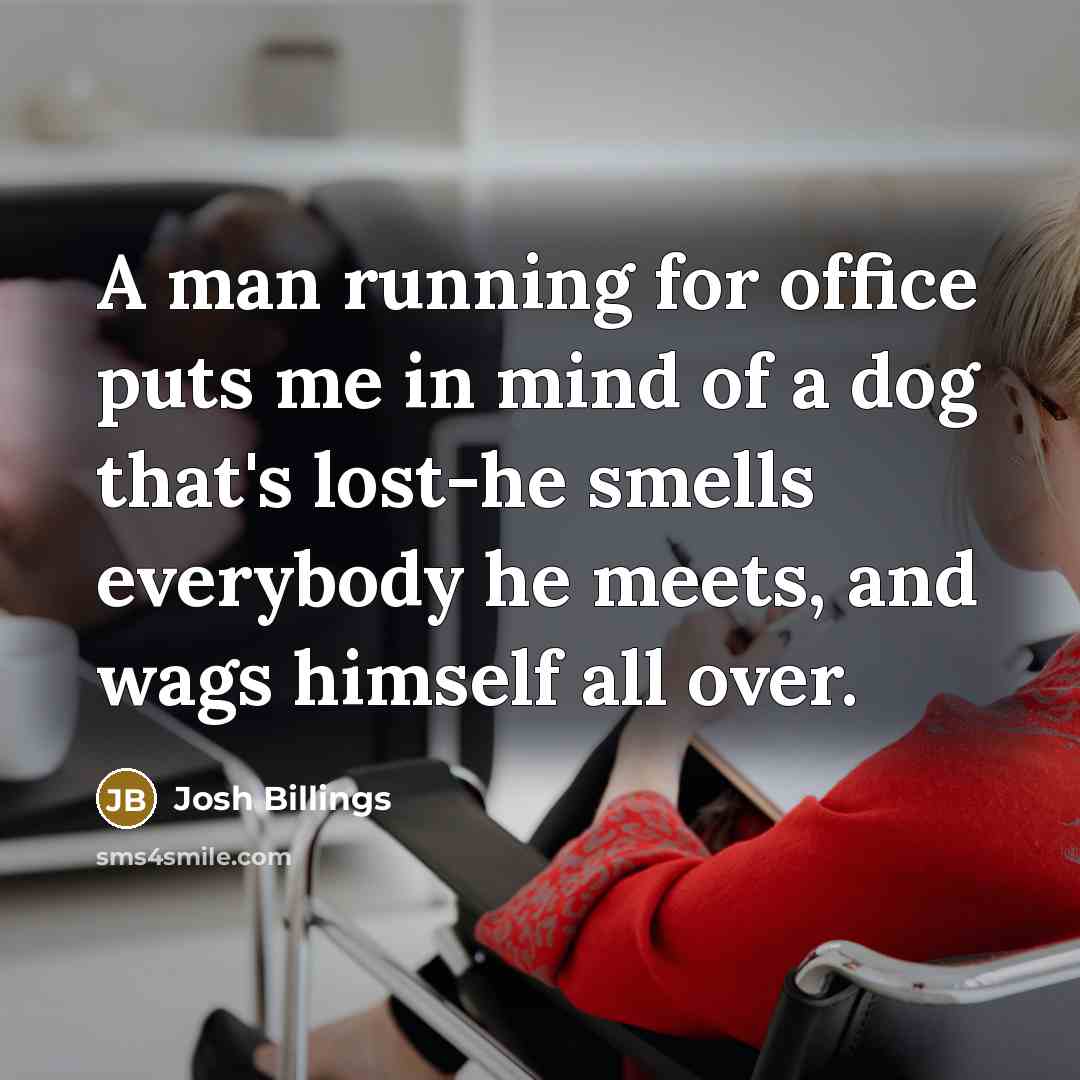 “A man running for office puts me in mind of…” quote by Josh Billings