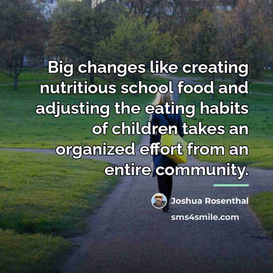 “Big changes like creating nutritious school food and adjusting the…” quote by Joshua Rosenthal