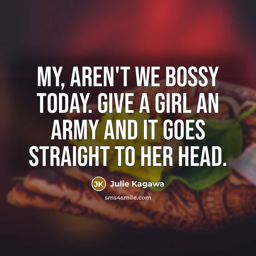 “My, aren't we bossy today. Give a girl an army…” quote by Julie Kagawa