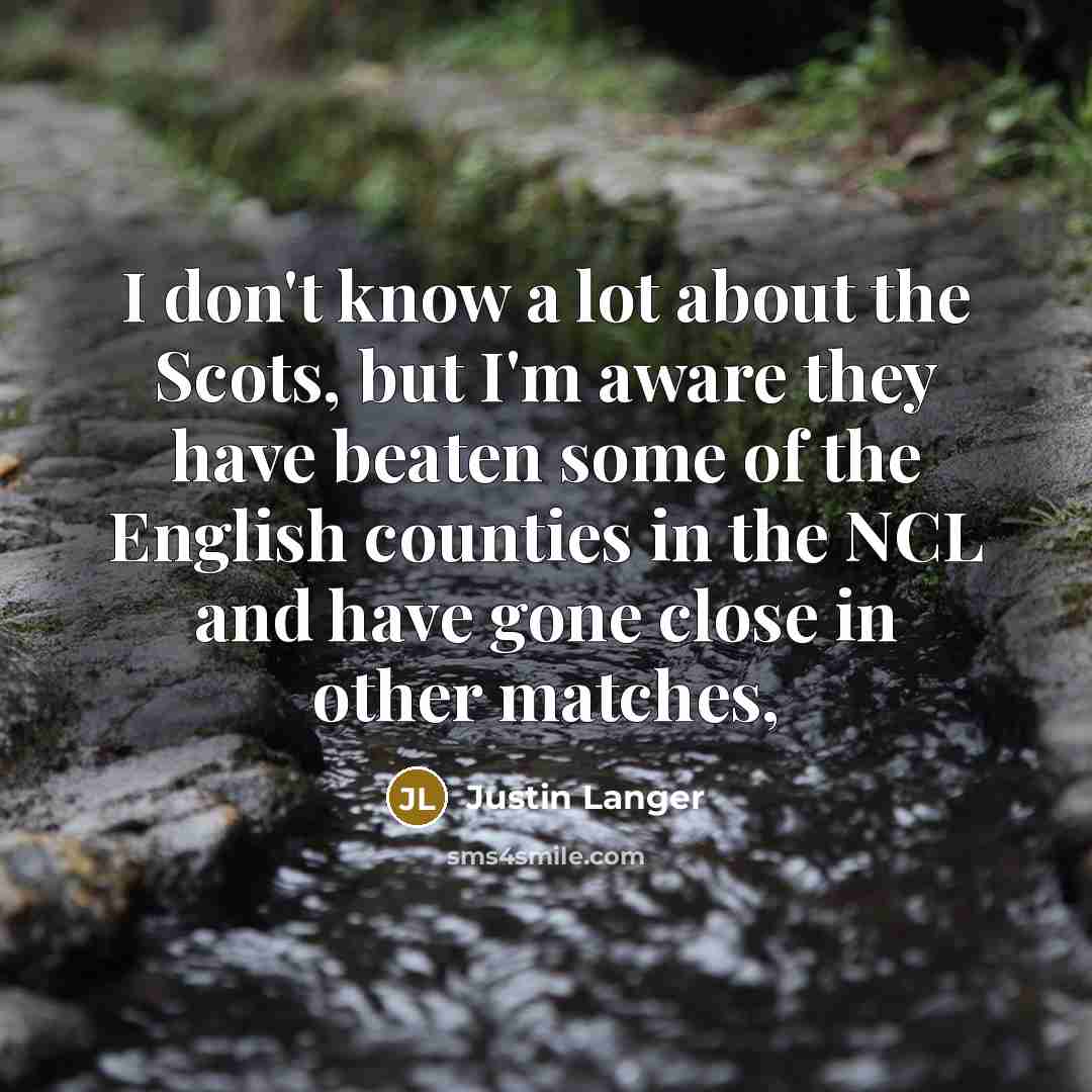 “I don't know a lot about the Scots, but I'm…” quote by Justin Langer