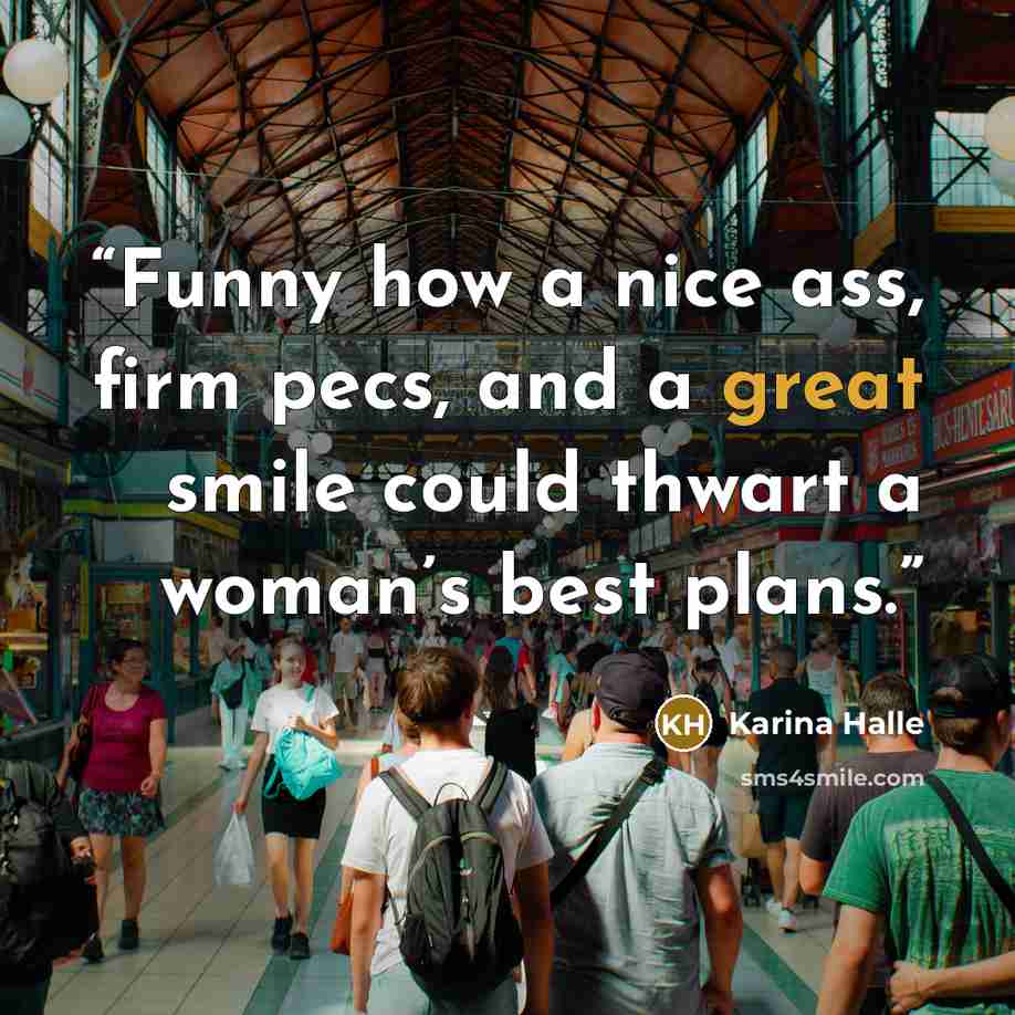 “Funny how a nice ass, firm pecs, and a great smile could thwart a woman’s best plans.” quote by Karina Halle