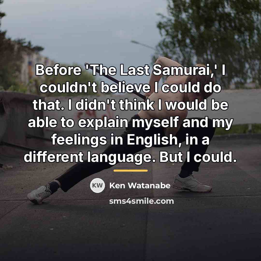 “Before 'The Last Samurai,' I couldn't believe I could do…” quote by Ken Watanabe