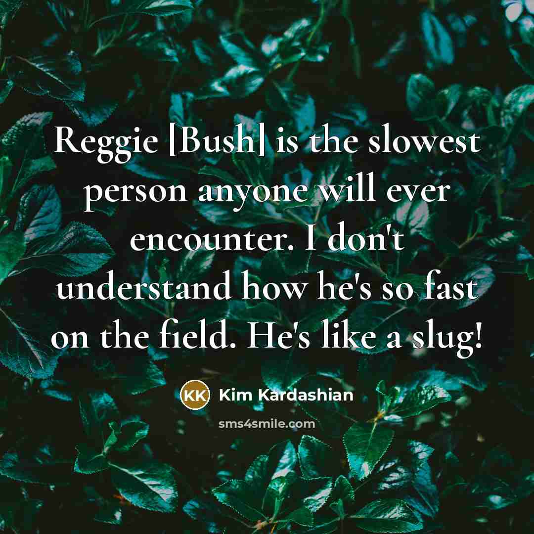“Reggie [Bush] is the slowest person anyone will ever encounter. I don't understand how he's so fast on the field. He's like a slug!” quote by Kim Kardashian
