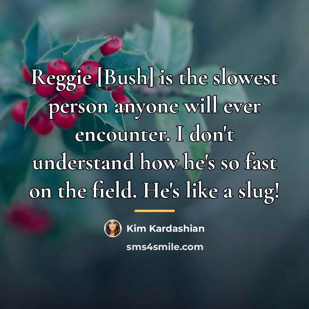 “Reggie [Bush] is the slowest person anyone will ever encounter.…” quote by Kim Kardashian
