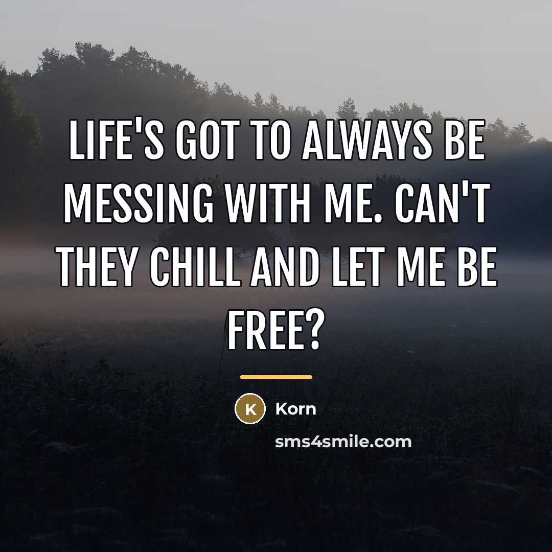 “Life's got to always be messing with me. Can't they…” quote by Korn