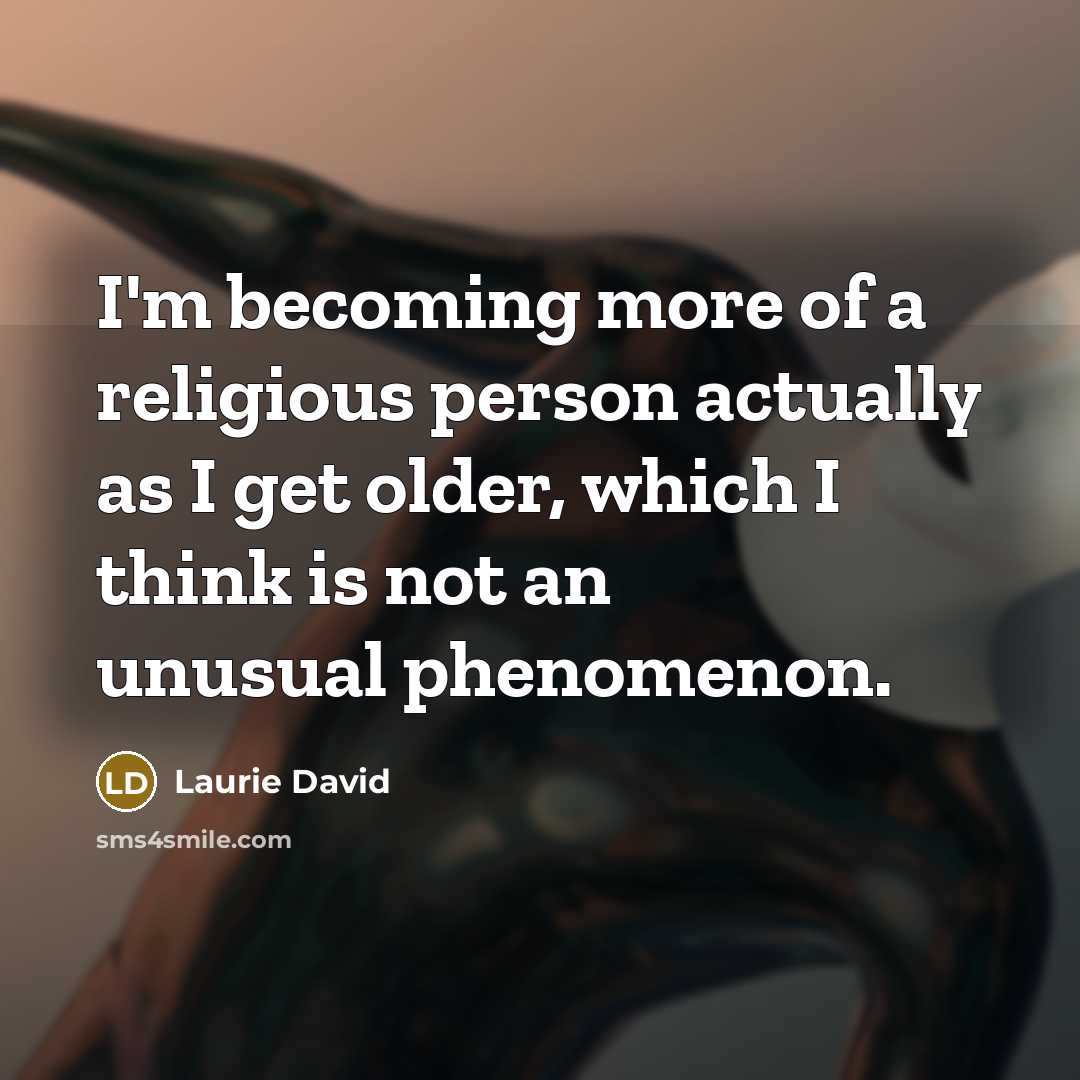 “I'm becoming more of a religious person actually as I…” quote by Laurie David