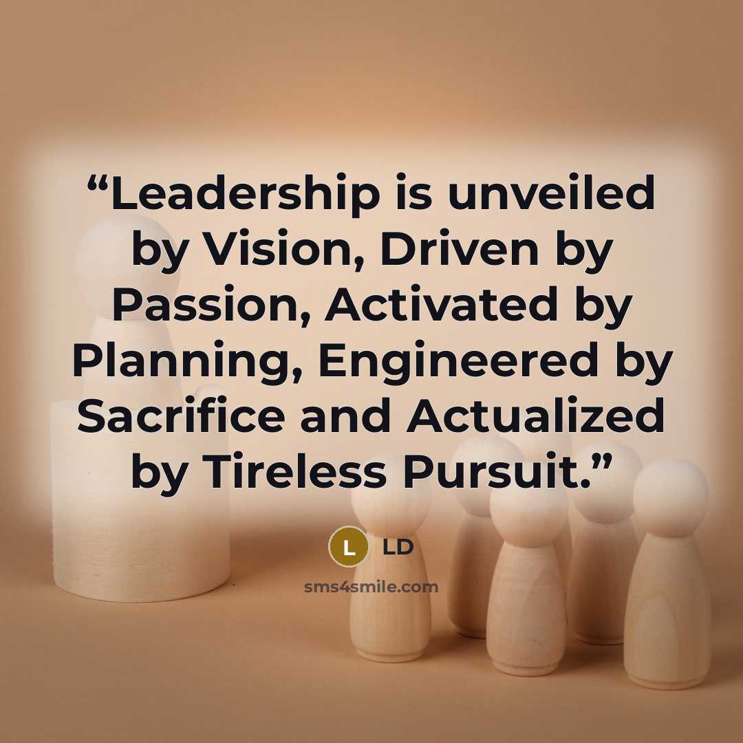 “Leadership is unveiled by Vision, Driven by Passion, Activated by Planning, Engineered by Sacrifice and Actualized by Tireless Pursuit.” quote by ld