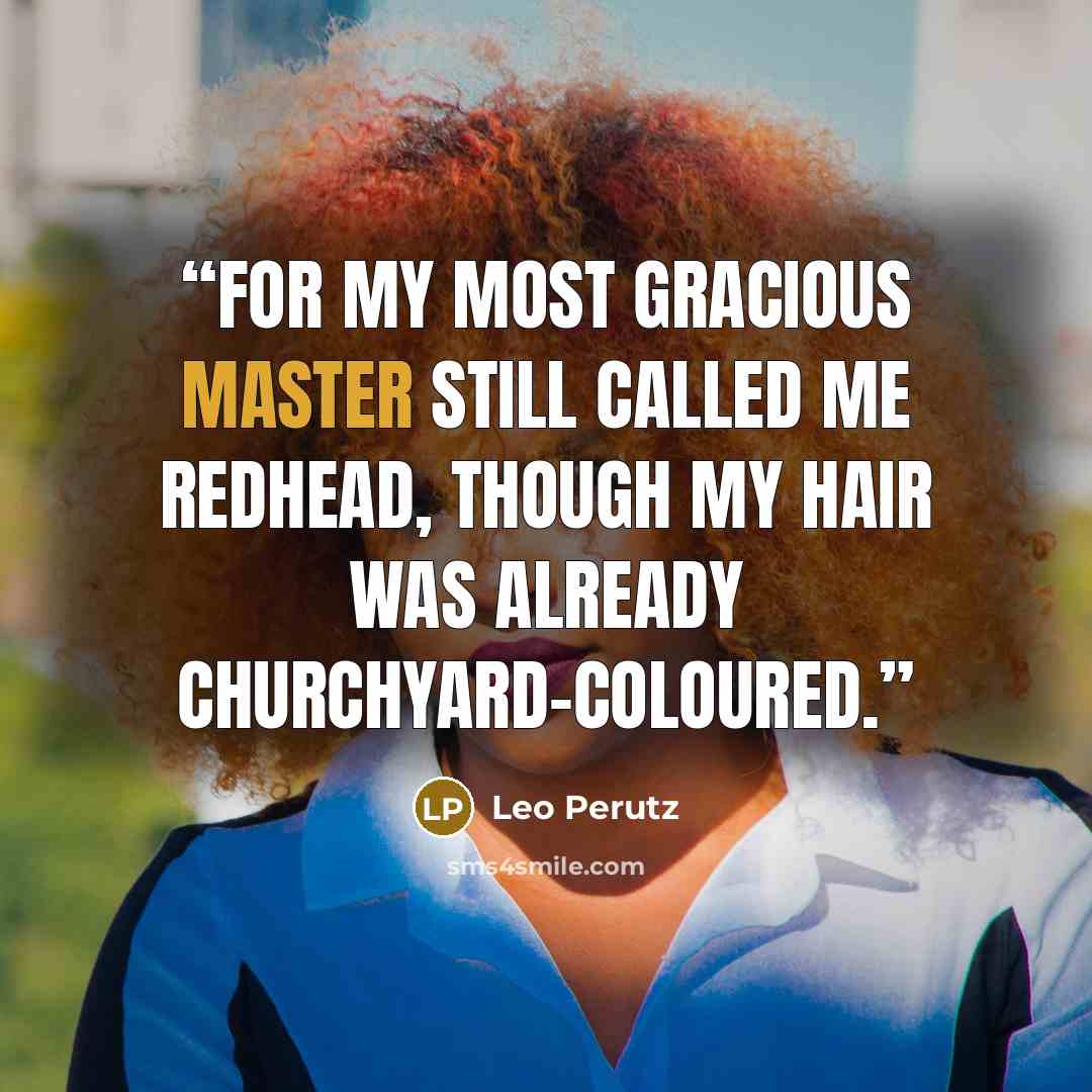 “For my most gracious master still called me redhead, though my hair was already churchyard-coloured.” quote by Leo Perutz