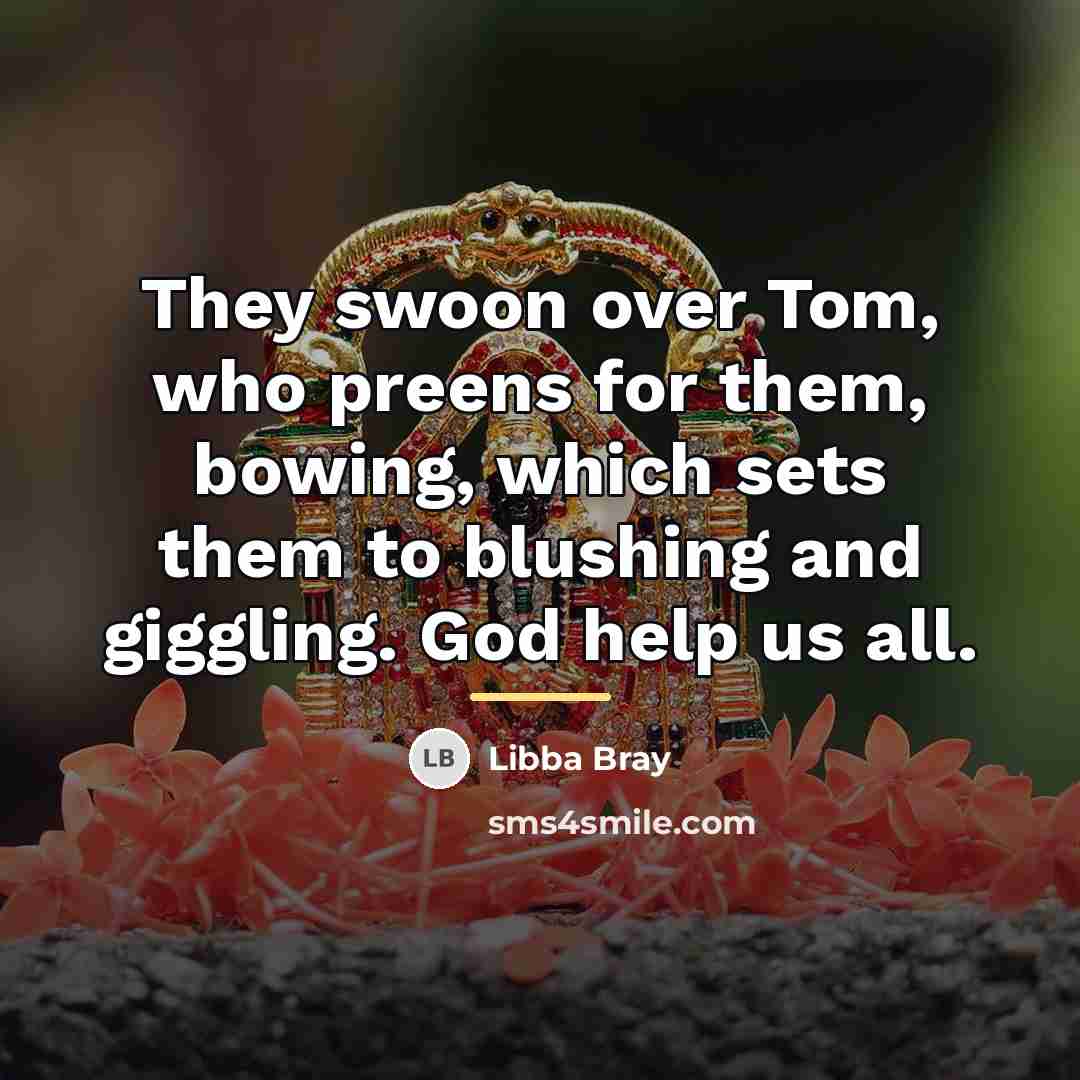 “They swoon over Tom, who preens for them, bowing, which…” quote by Libba Bray