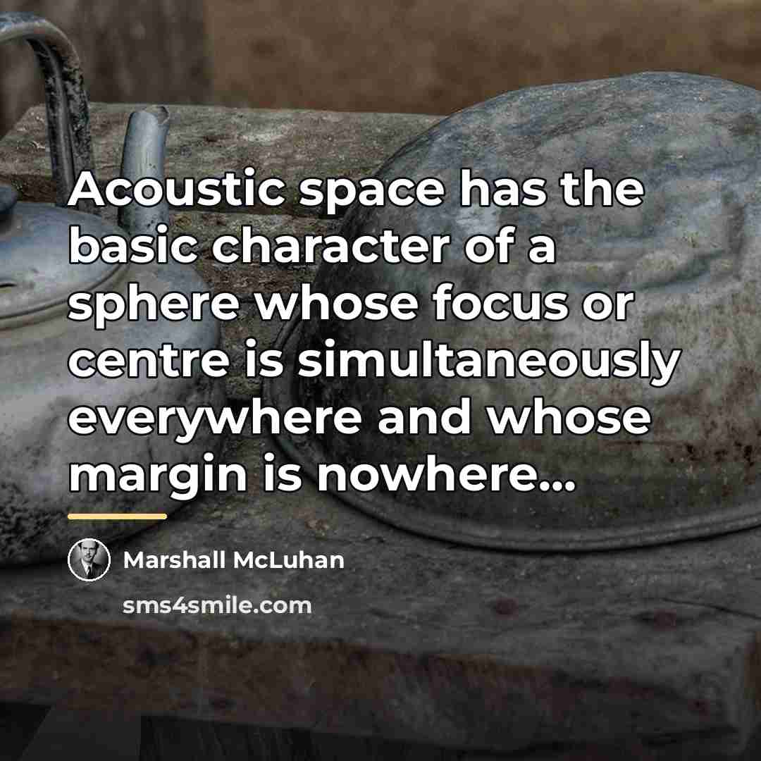 “Acoustic space has the basic character of a sphere whose…” quote by Marshall McLuhan