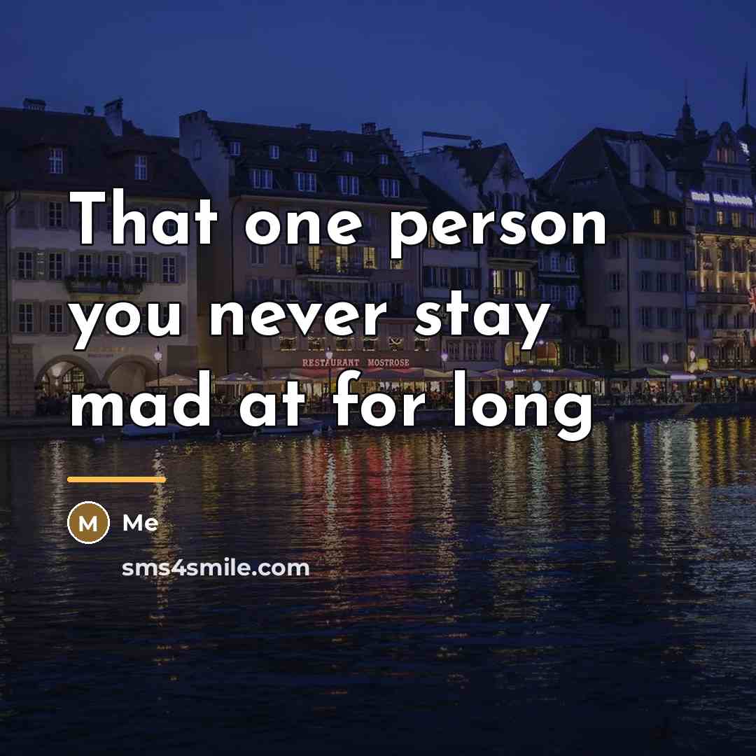 “That one person you never stay mad at for long…” quote by Me