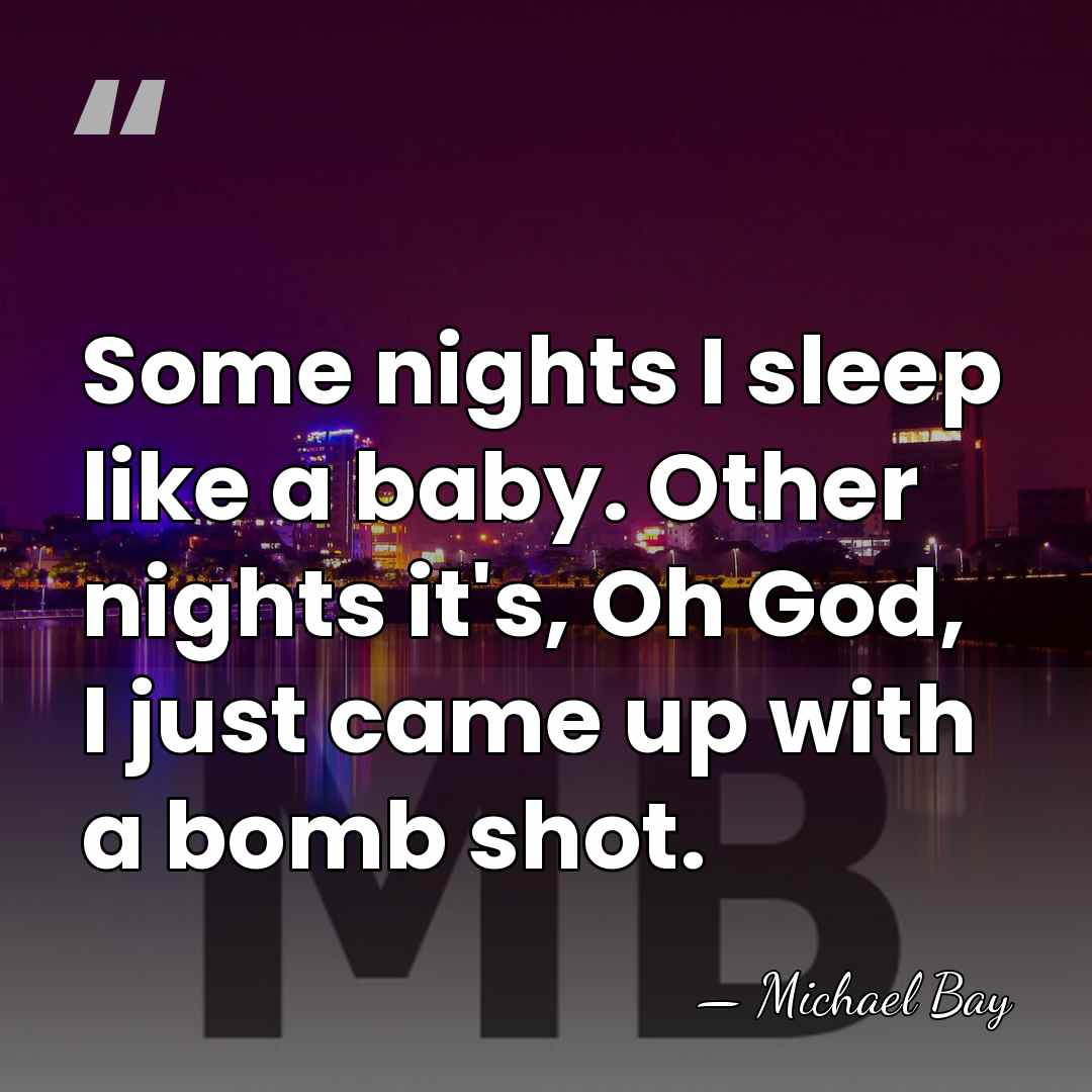 Some nights I sleep like a baby. Other nights it's, Oh God,&hellip; - Michael Bay