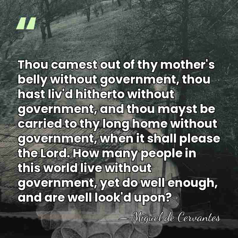 Thou camest out of thy mother's belly without government, thou hast liv'd&hellip; - Miguel de Cervantes