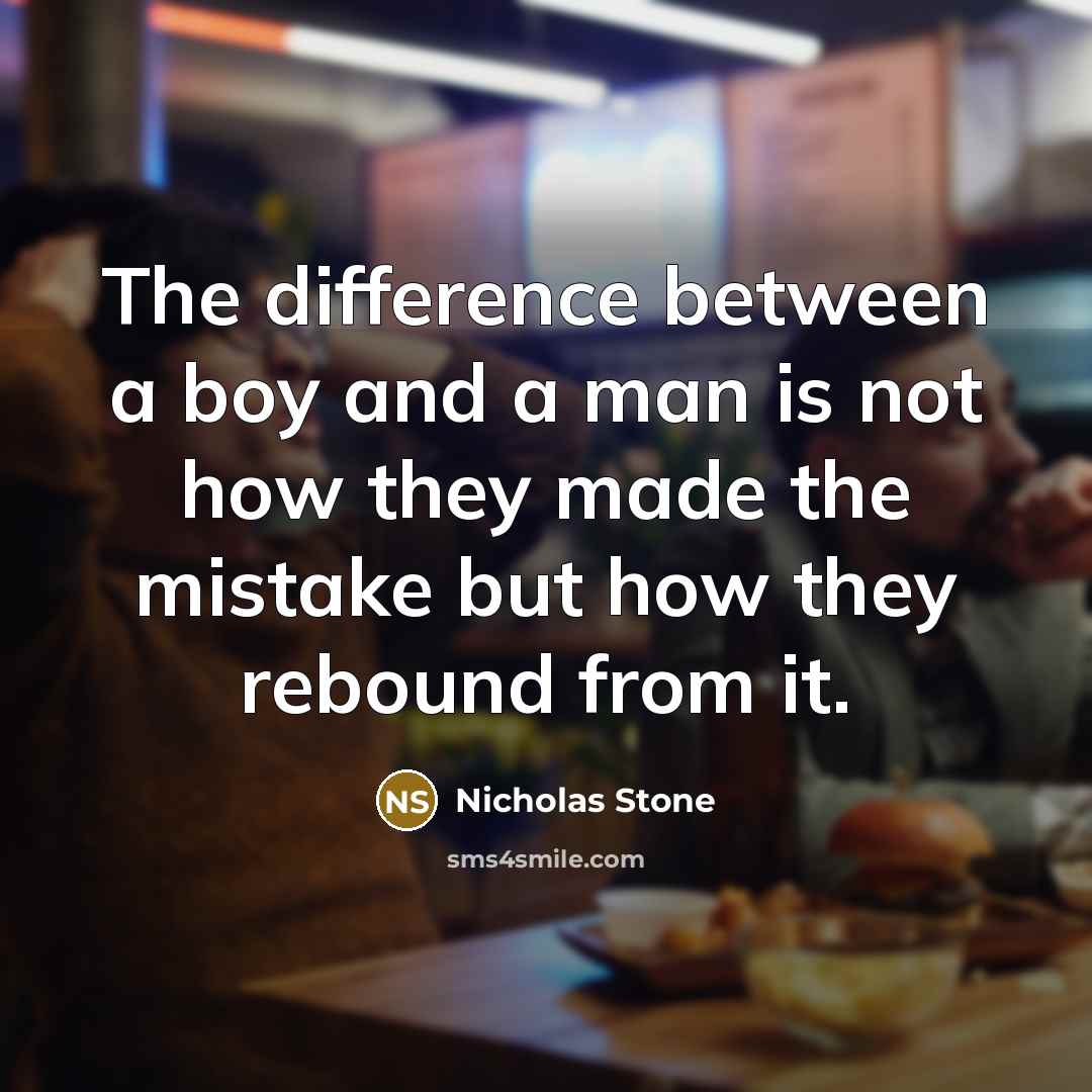 “The difference between a boy and a man is not how they made the mistake but how they rebound from it.” quote by Nicholas Stone
