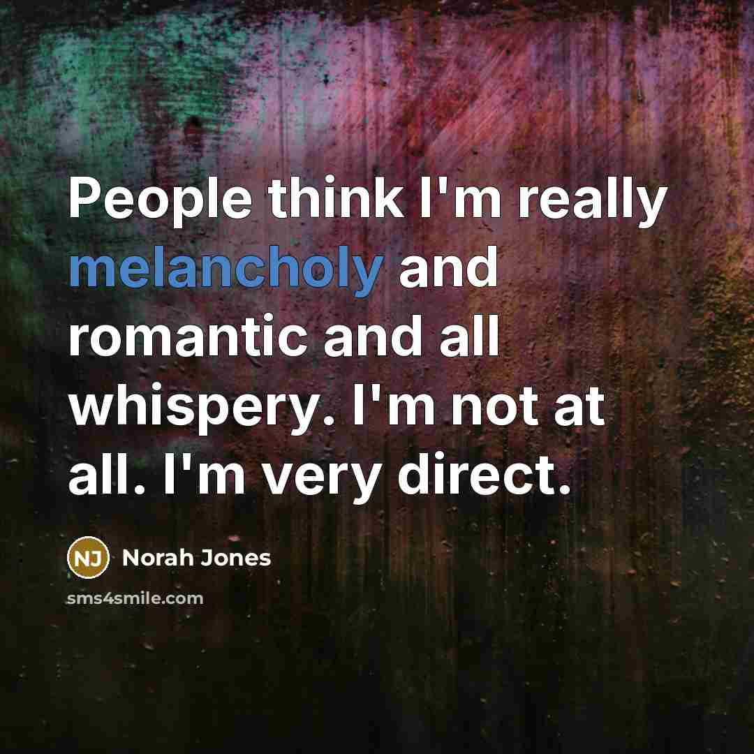 “People think I'm really melancholy and romantic and all whispery.…” quote by Norah Jones