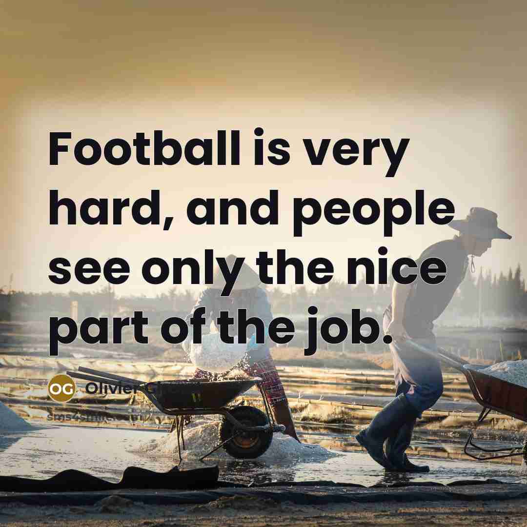 “Football is very hard, and people see only the nice…” quote by Olivier Giroud