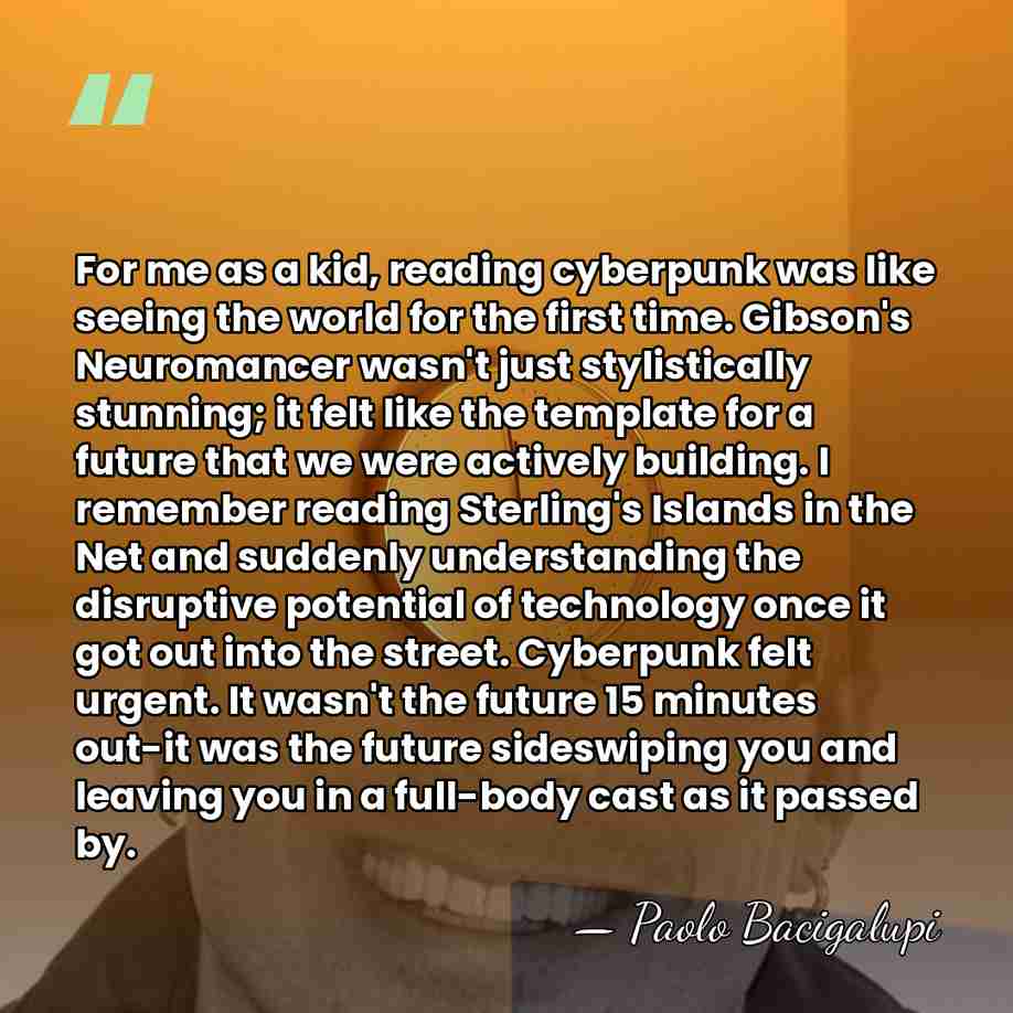 For me as a kid, reading cyberpunk was like seeing the world&hellip; - Paolo Bacigalupi