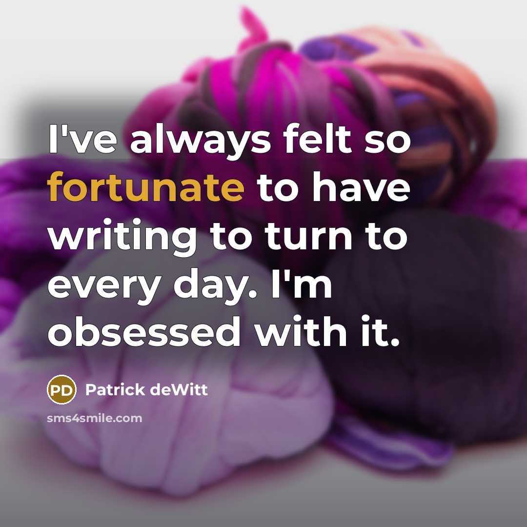 “I've always felt so fortunate to have writing to turn…” quote by Patrick deWitt