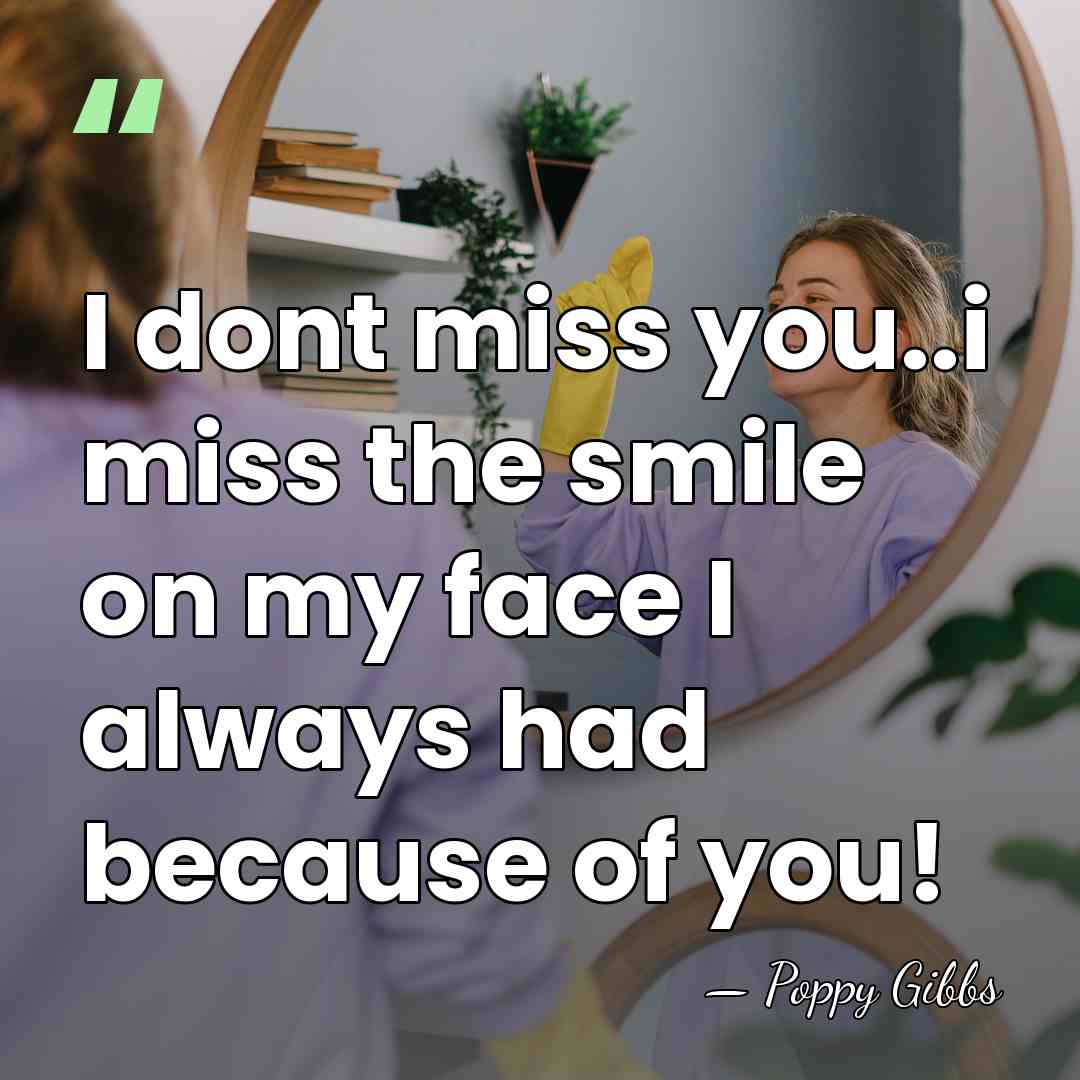 I dont miss you..i miss the smile on my face I always&hellip; - Poppy Gibbs