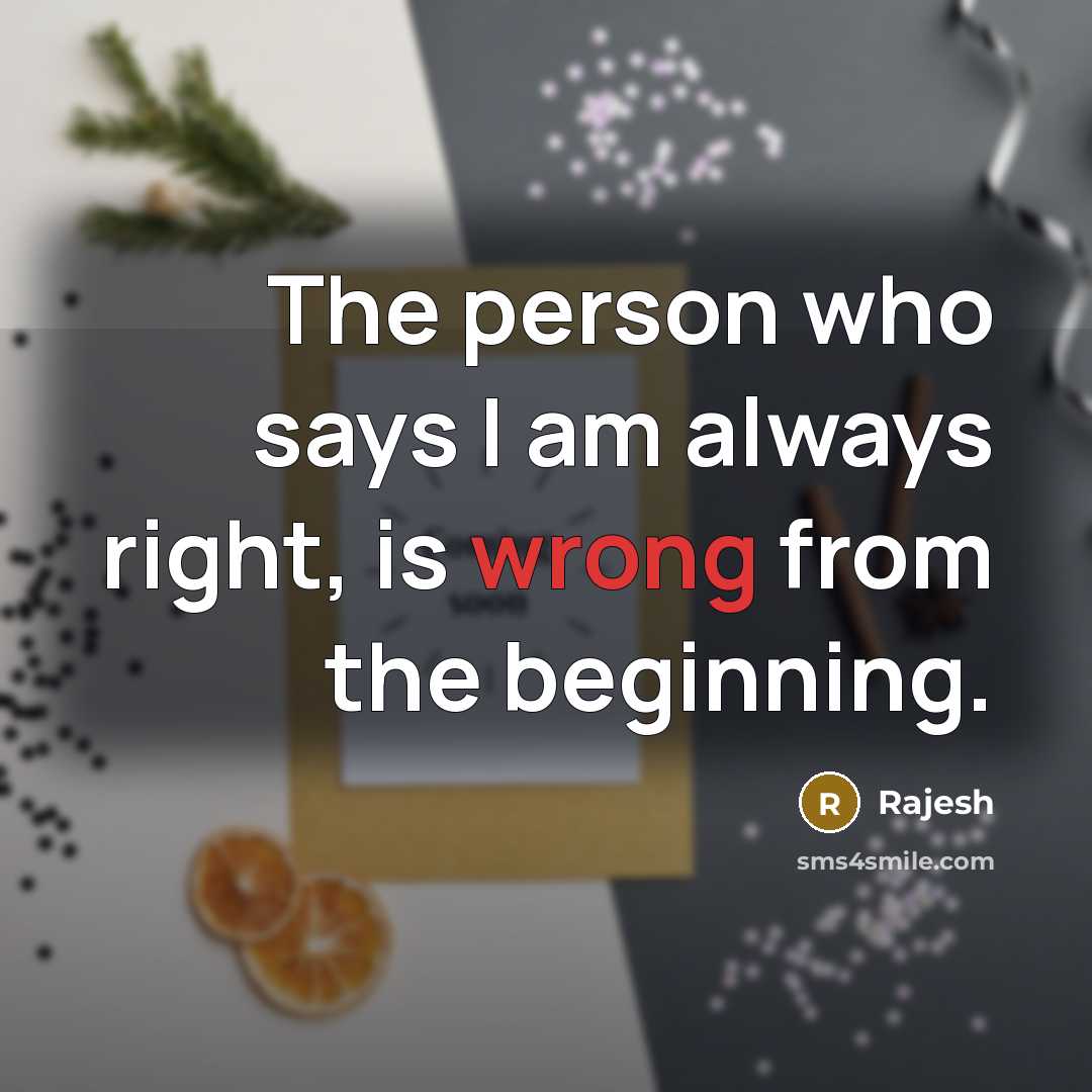“The person who says I am always right, is wrong…” quote by Rajesh