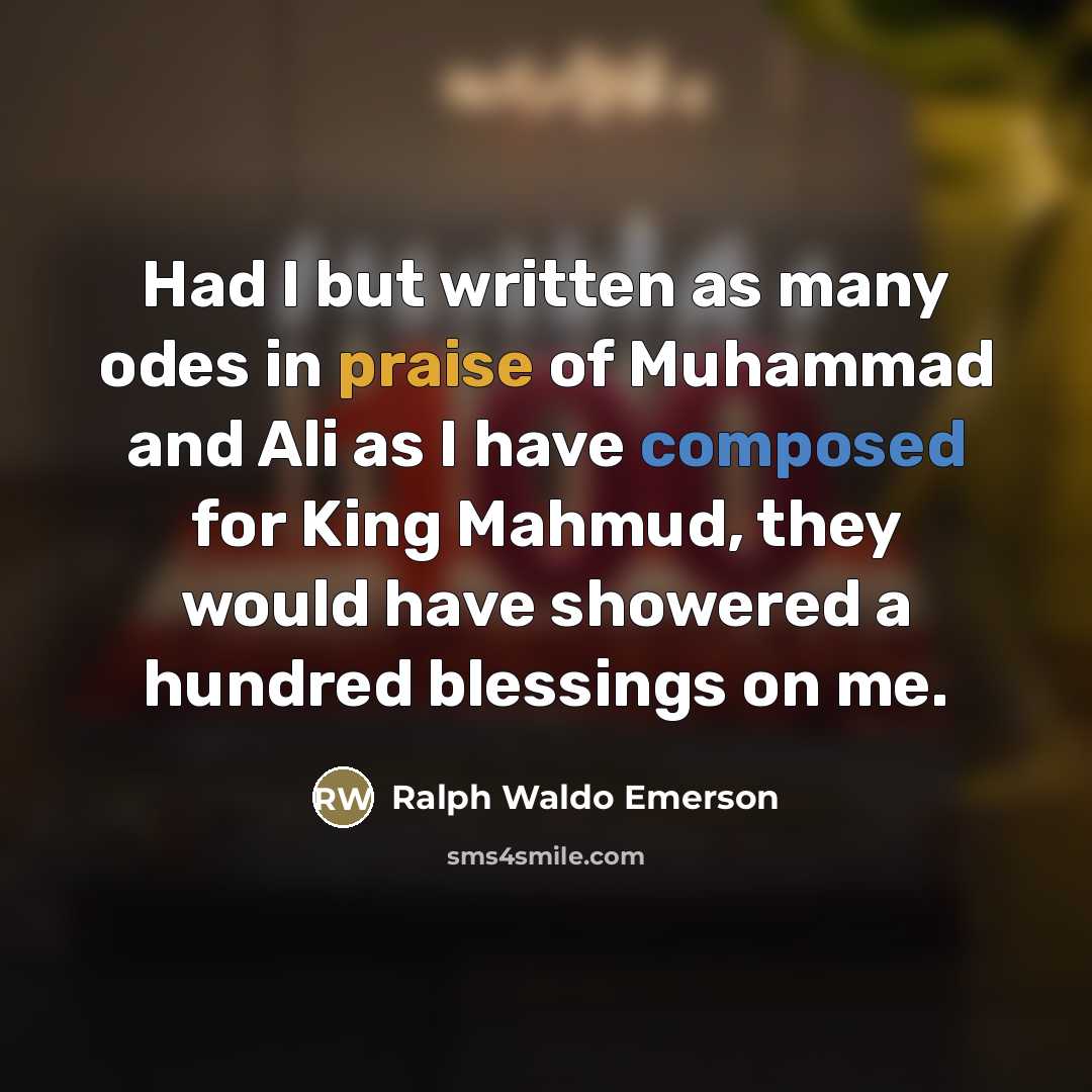 “Had I but written as many odes in praise of…” quote by Ralph Waldo Emerson