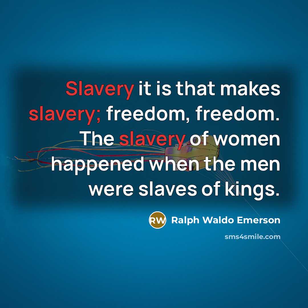 “Slavery it is that makes slavery; freedom, freedom. The slavery…” quote by Ralph Waldo Emerson