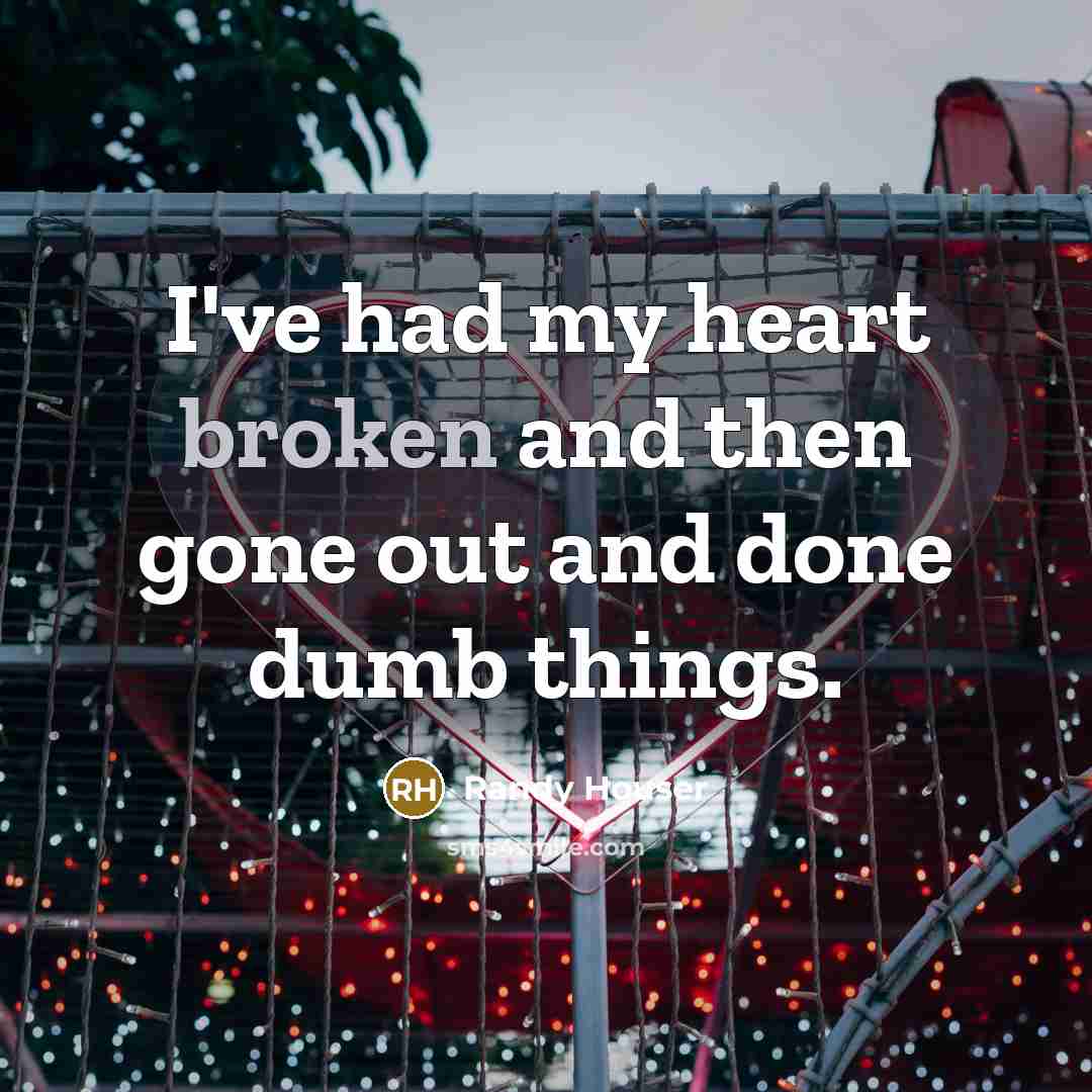 “I've had my heart broken and then gone out and…” quote by Randy Houser