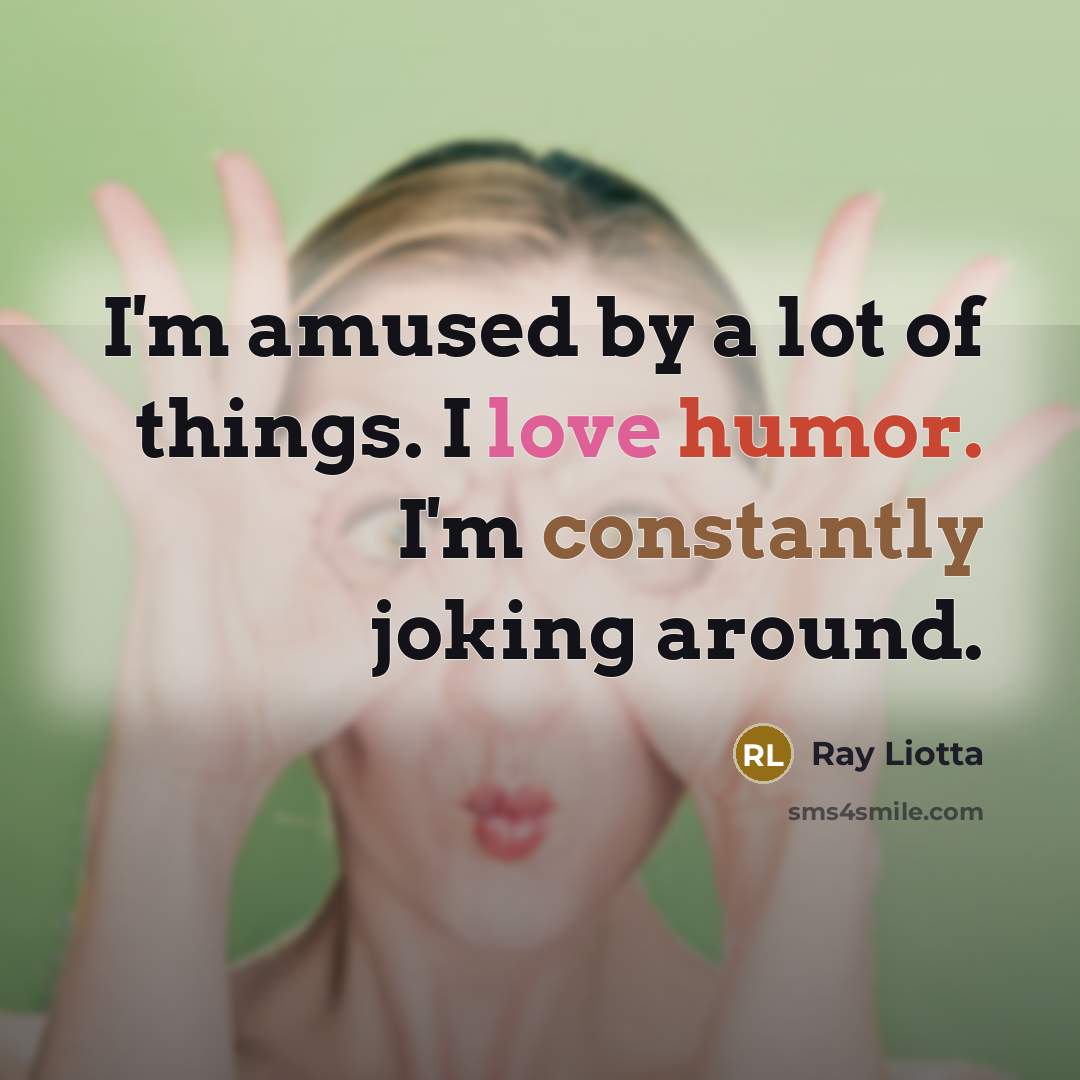 “I'm amused by a lot of things. I love humor.…” quote by Ray Liotta