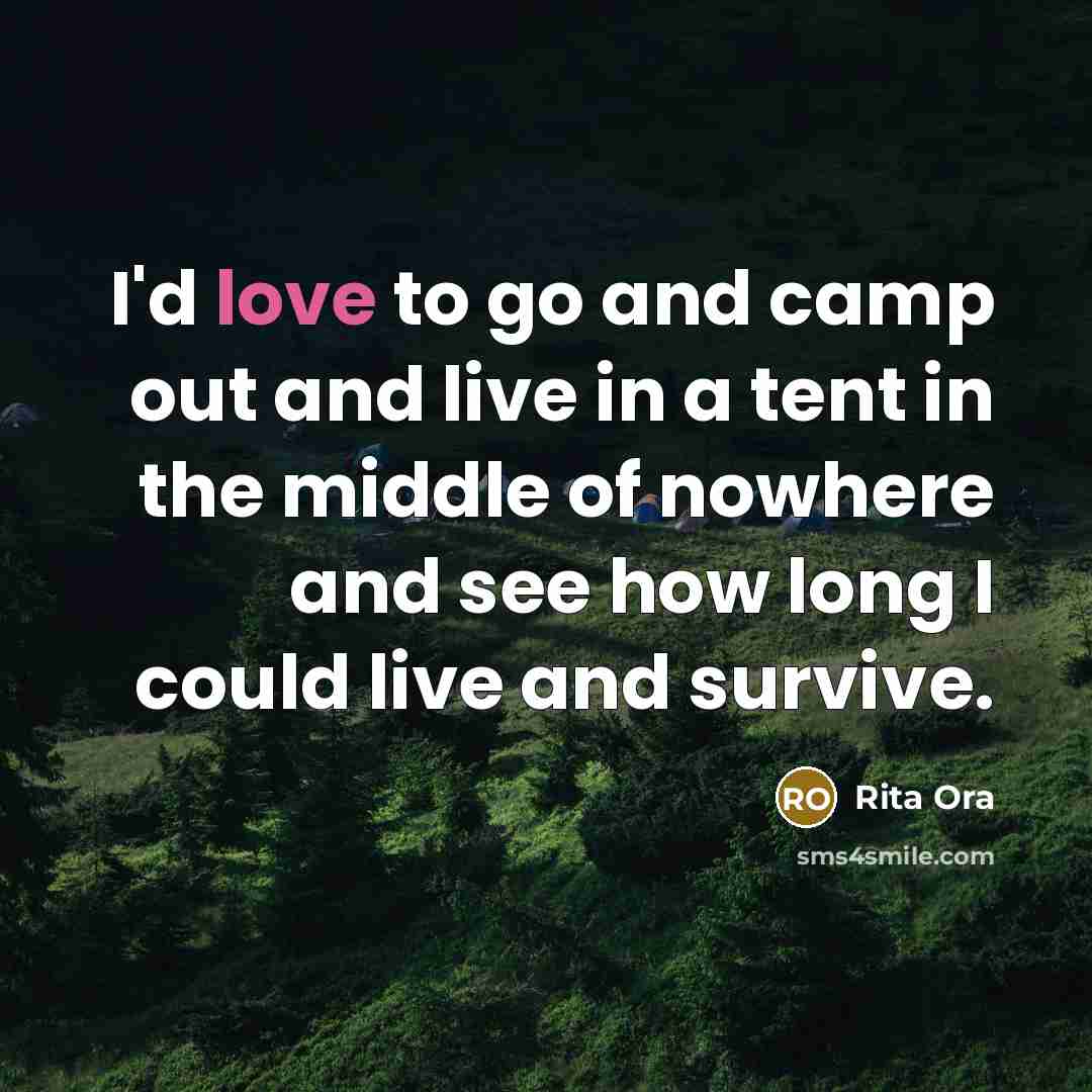 “I'd love to go and camp out and live in a tent in the middle of nowhere and see how long I could live and survive.” quote by Rita Ora