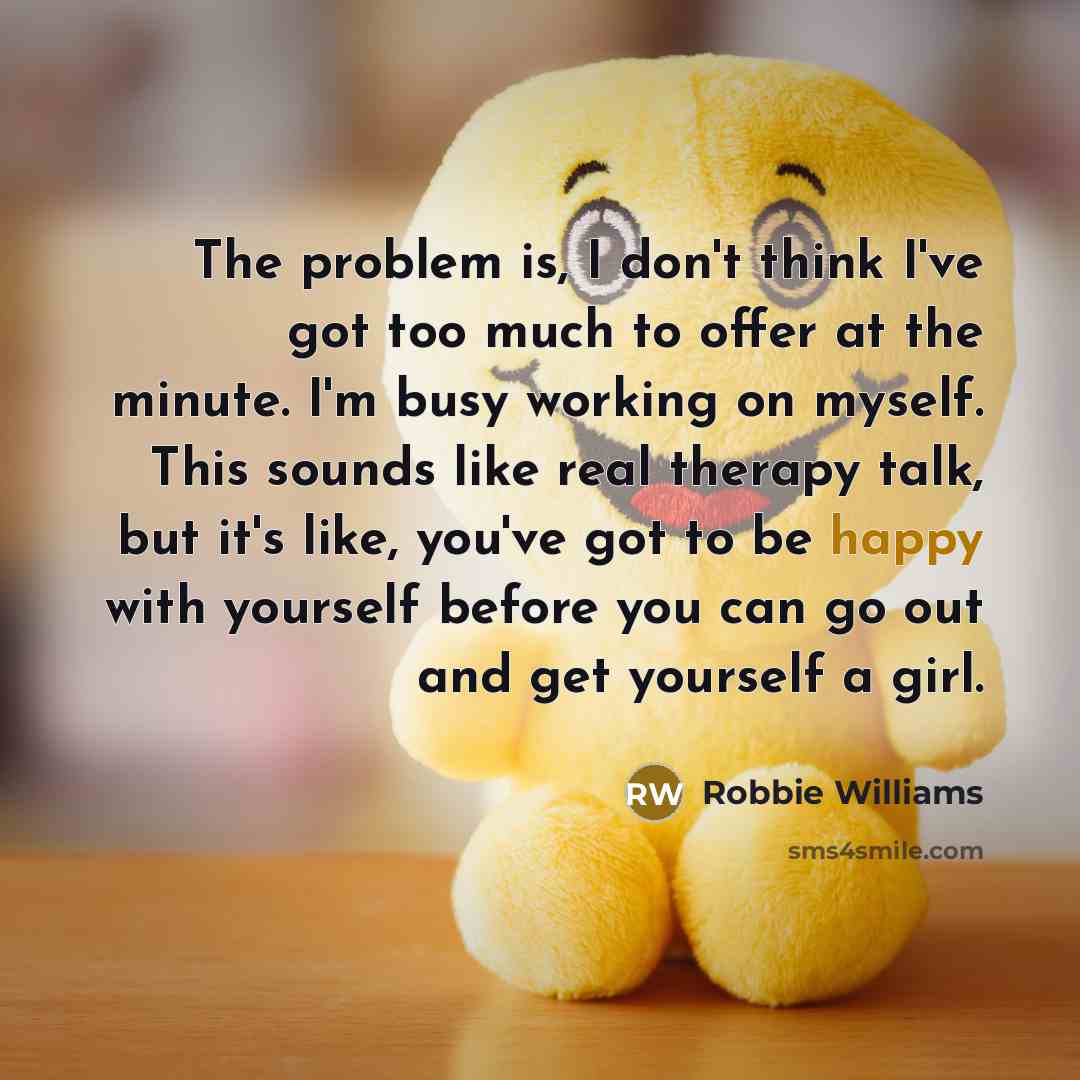 “The problem is, I don't think I've got too much…” quote by Robbie Williams