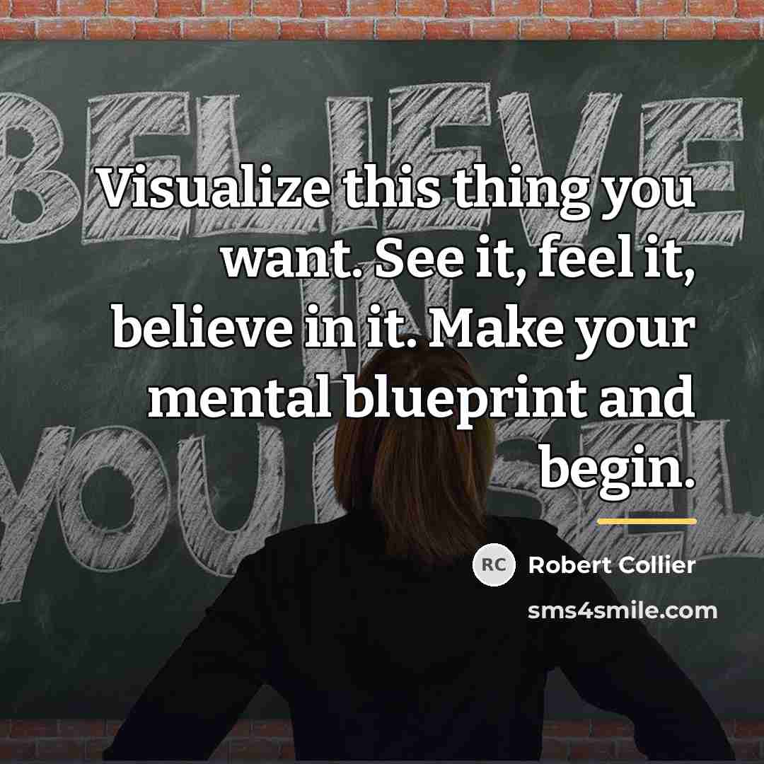 “Visualize this thing you want. See it, feel it, believe…” quote by Robert Collier