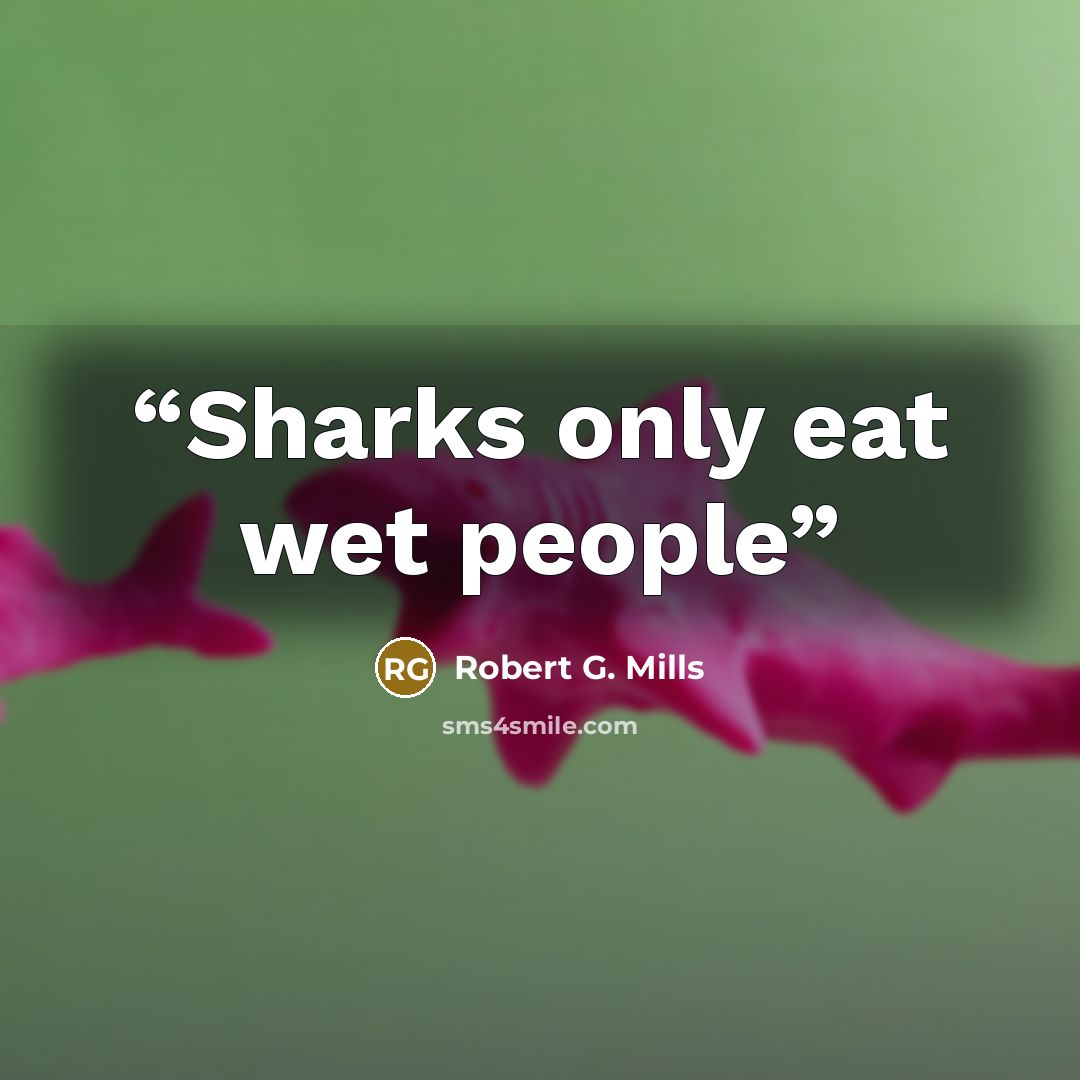 “Sharks only eat wet people” quote by Robert G. Mills