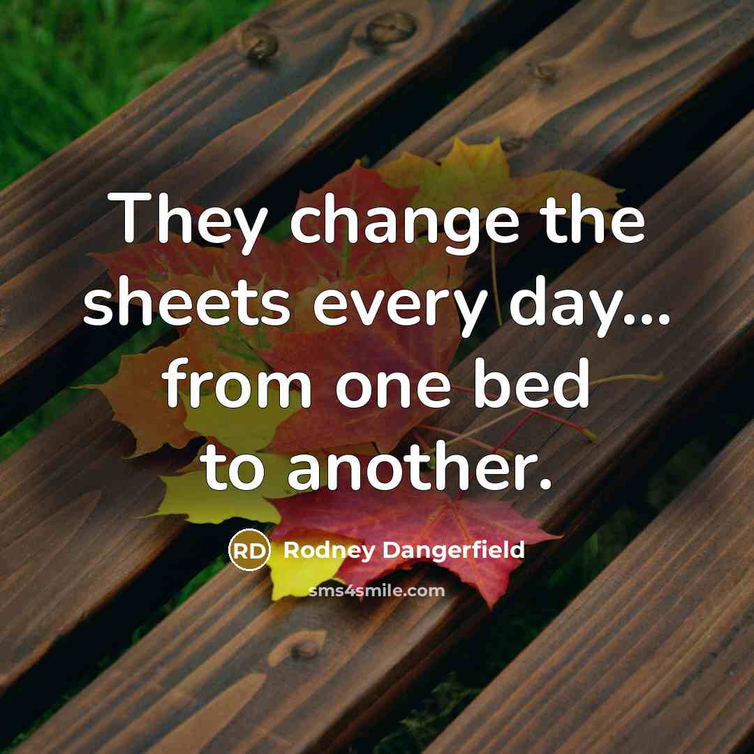 “They change the sheets every day... from one bed to…” quote by Rodney Dangerfield