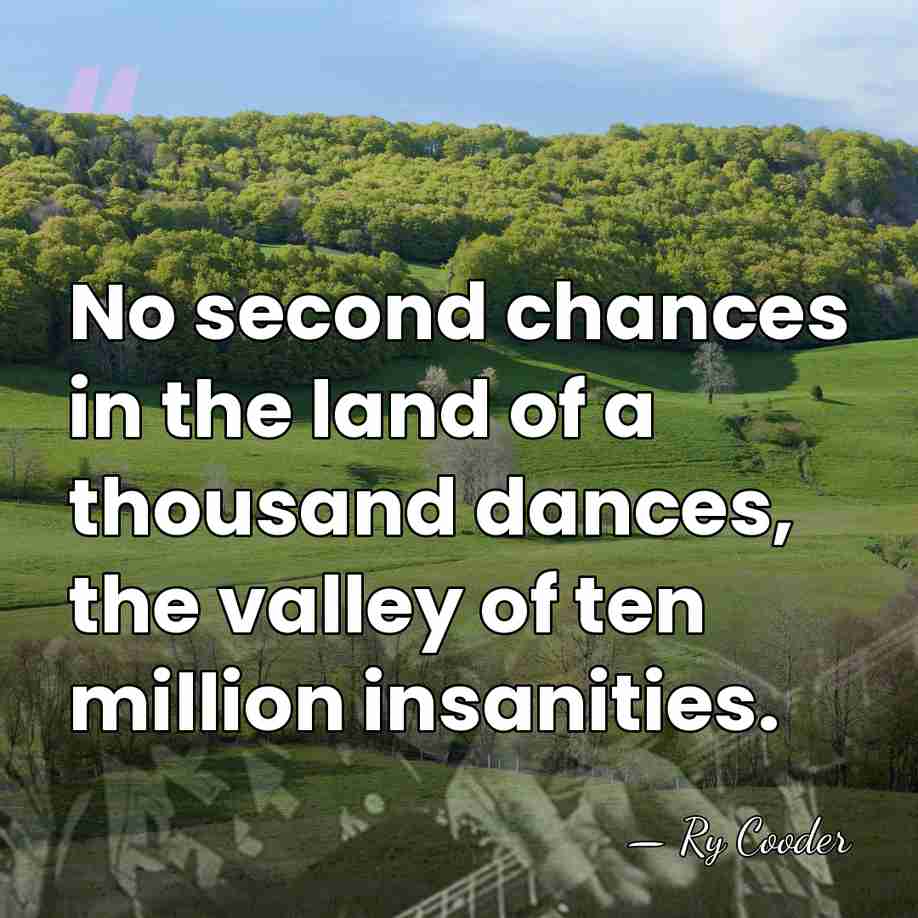 No second chances in the land of a thousand dances, the valley&hellip; - Ry Cooder