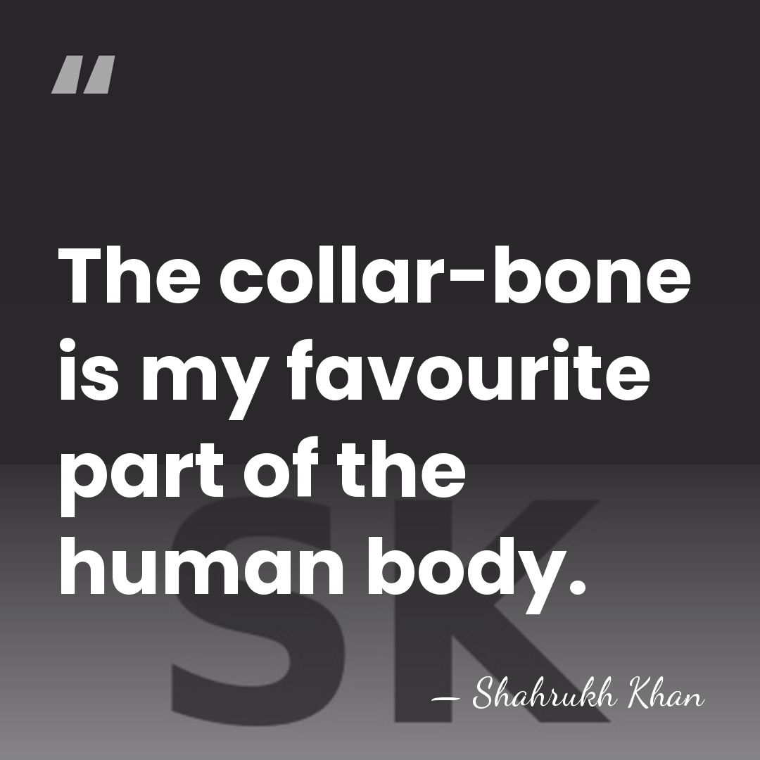 The collar-bone is my favourite part of the human body. - Shahrukh Khan