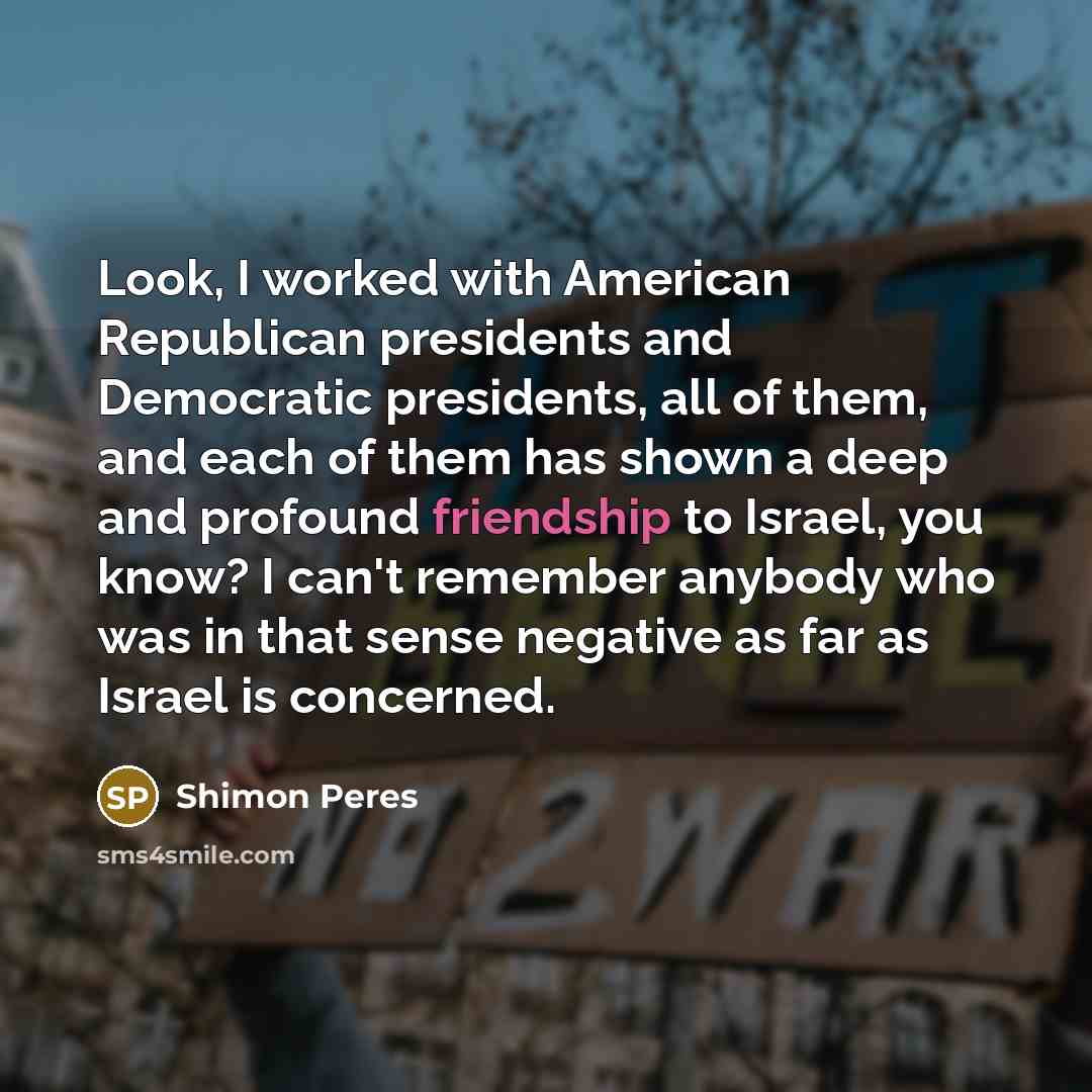 “Look, I worked with American Republican presidents and Democratic presidents,…” quote by Shimon Peres