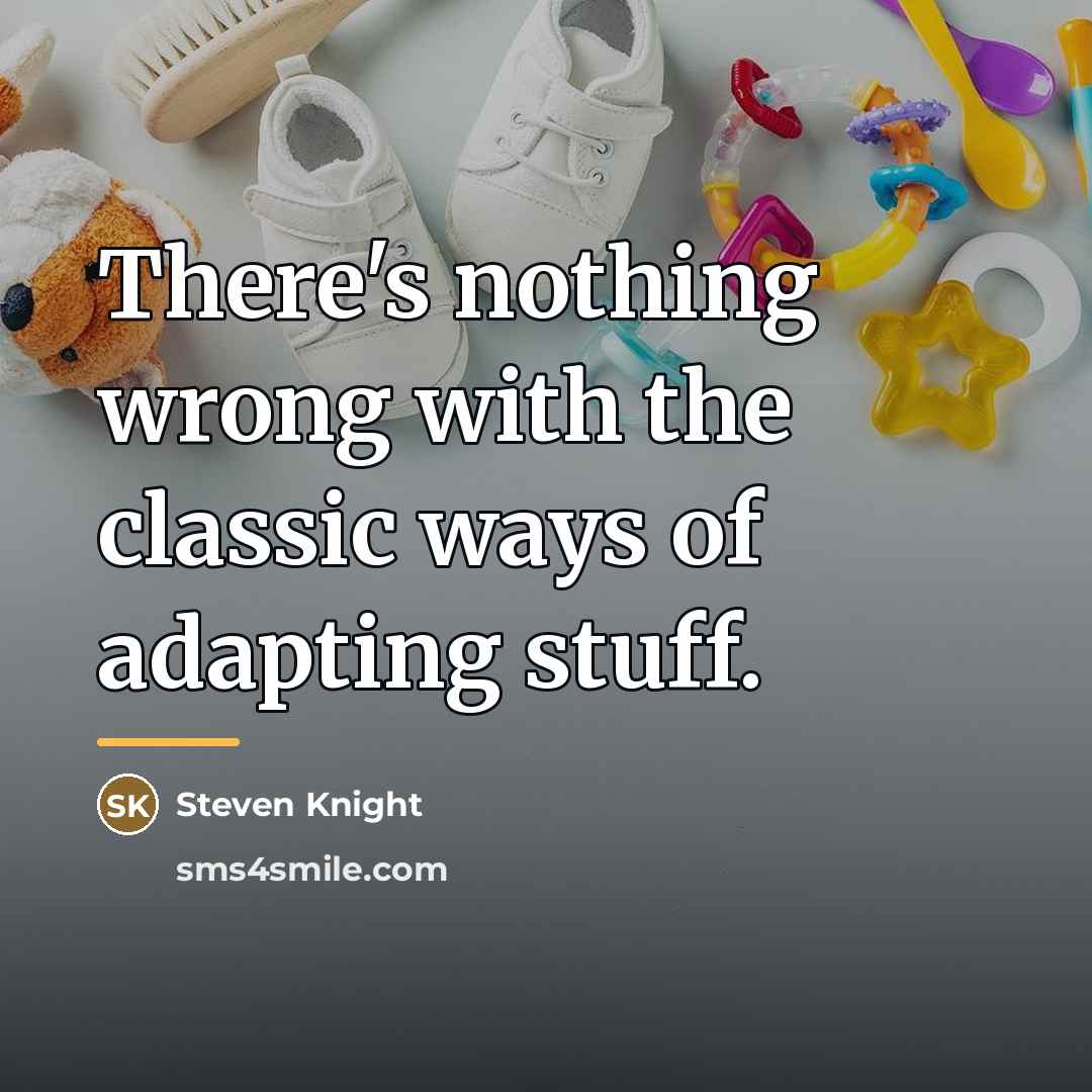 “There's nothing wrong with the classic ways of adapting stuff.…” quote by Steven Knight
