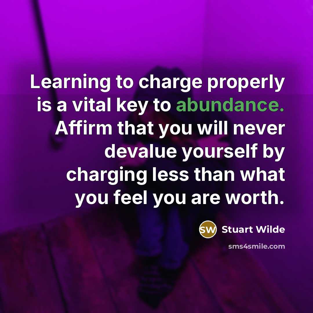 “Learning to charge properly is a vital key to abundance.…” quote by Stuart Wilde